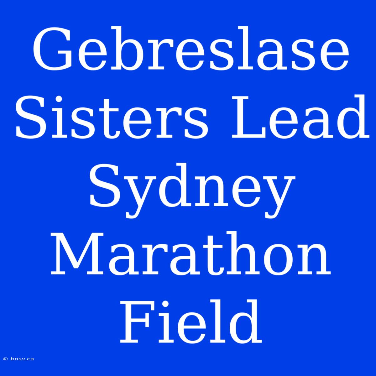 Gebreslase Sisters Lead Sydney Marathon Field