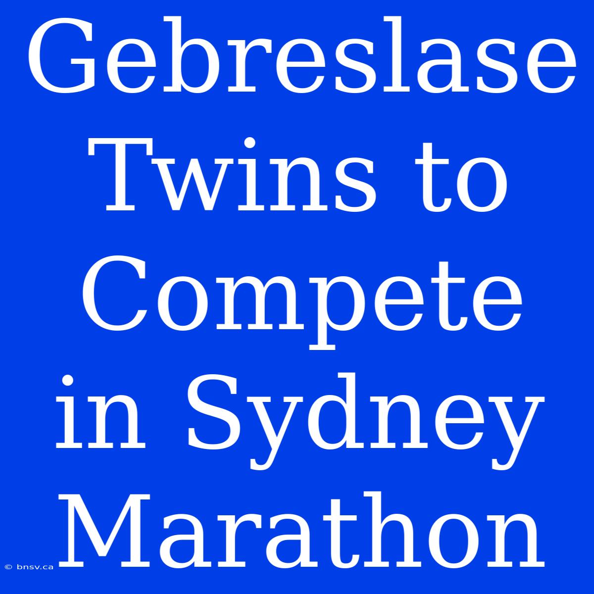 Gebreslase Twins To Compete In Sydney Marathon