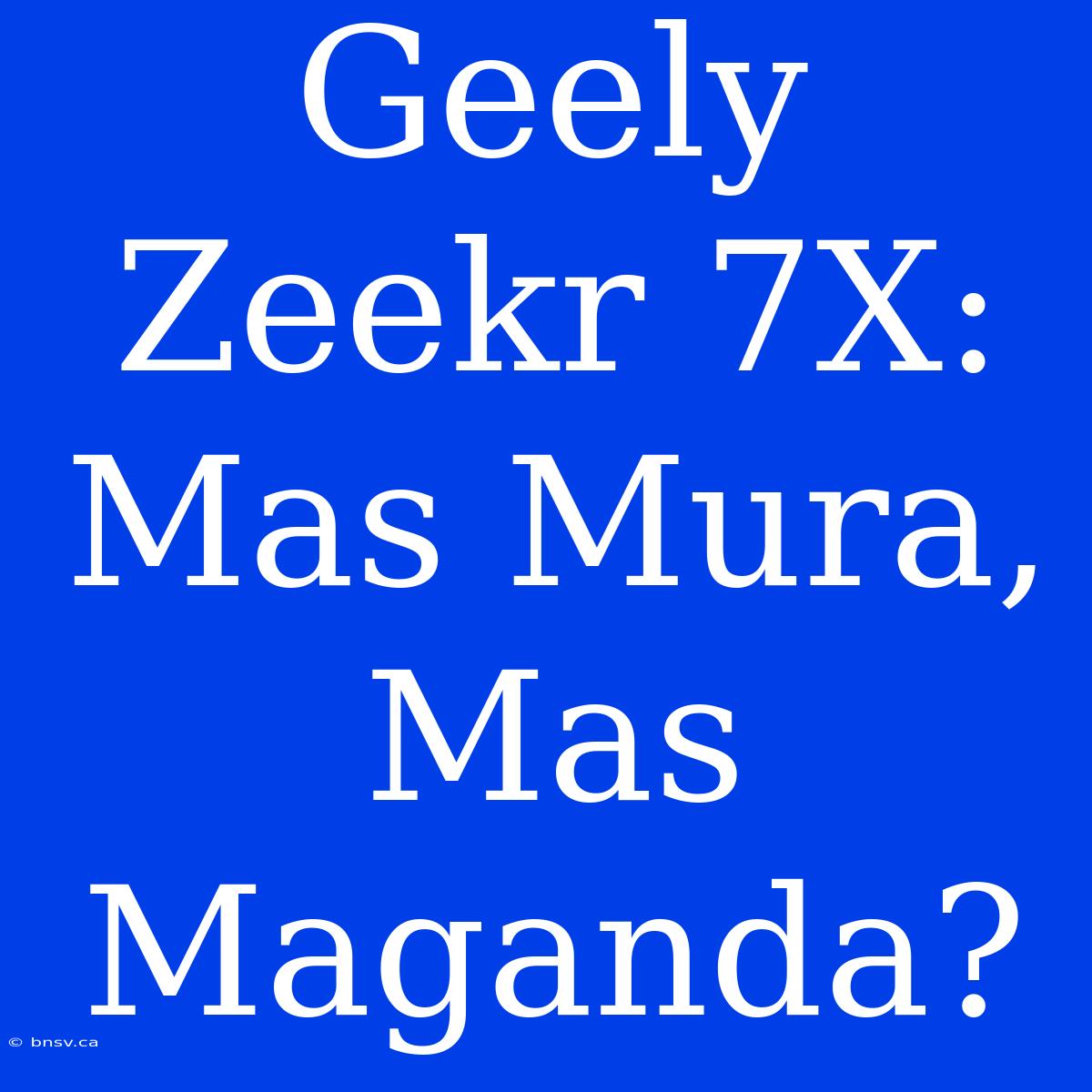 Geely Zeekr 7X: Mas Mura, Mas Maganda?