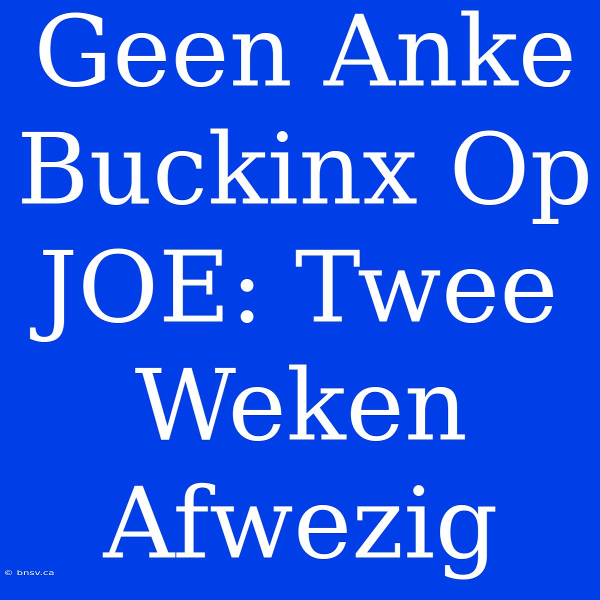 Geen Anke Buckinx Op JOE: Twee Weken Afwezig