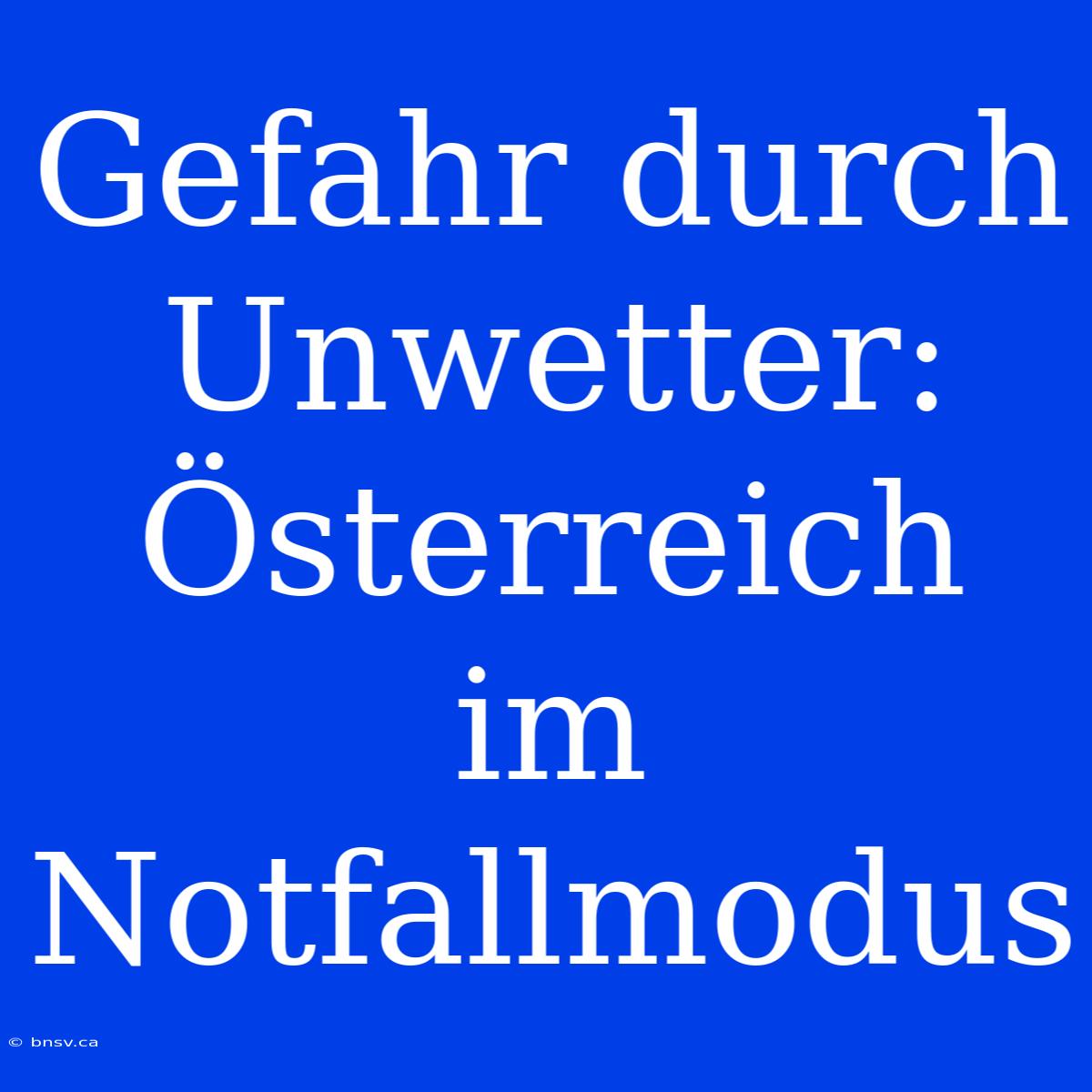 Gefahr Durch Unwetter: Österreich Im Notfallmodus