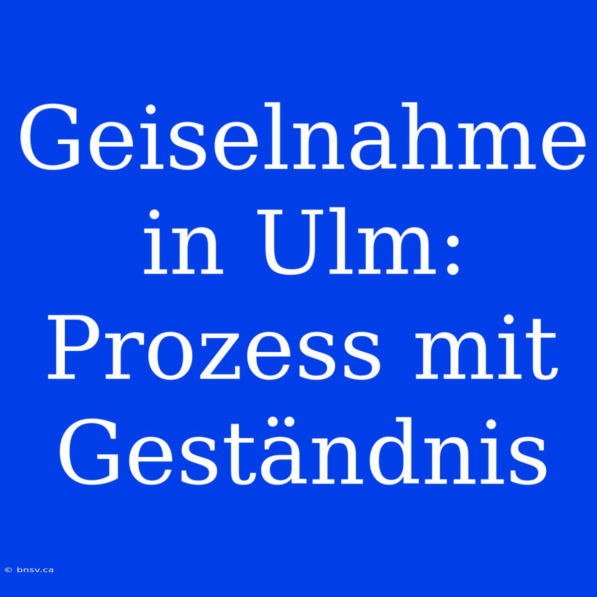 Geiselnahme In Ulm: Prozess Mit Geständnis