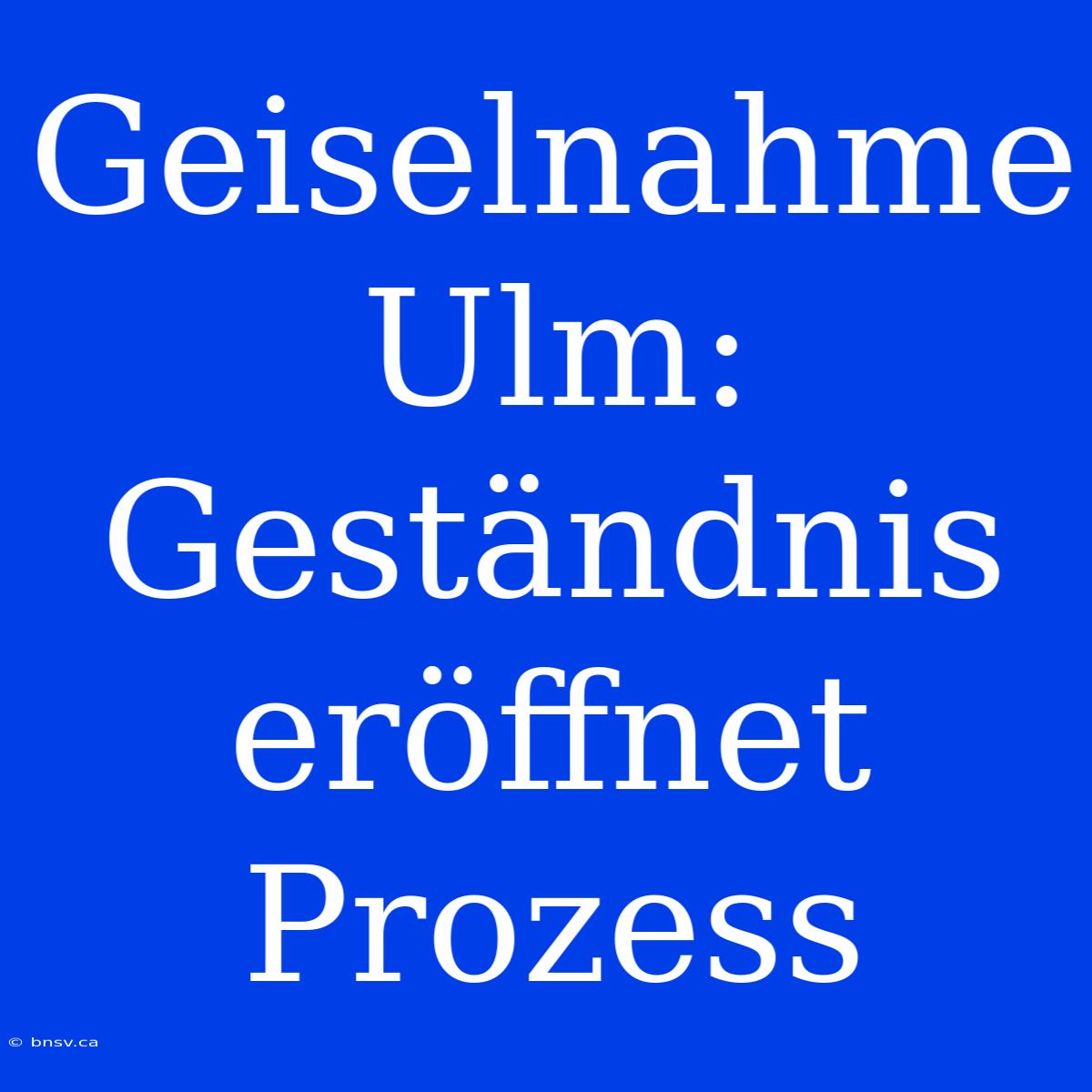 Geiselnahme Ulm: Geständnis Eröffnet Prozess