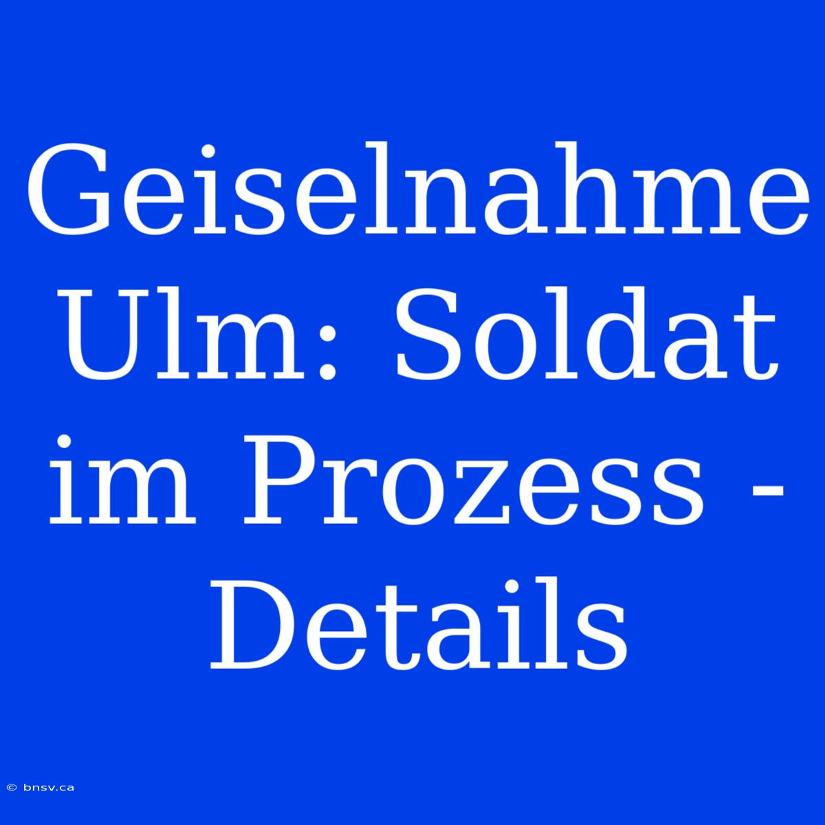 Geiselnahme Ulm: Soldat Im Prozess - Details