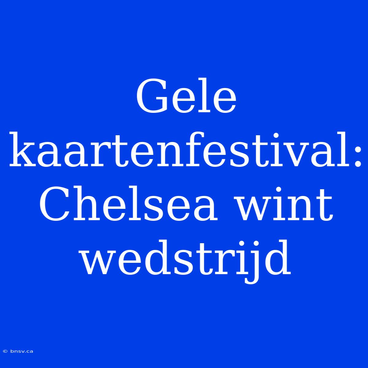 Gele Kaartenfestival: Chelsea Wint Wedstrijd