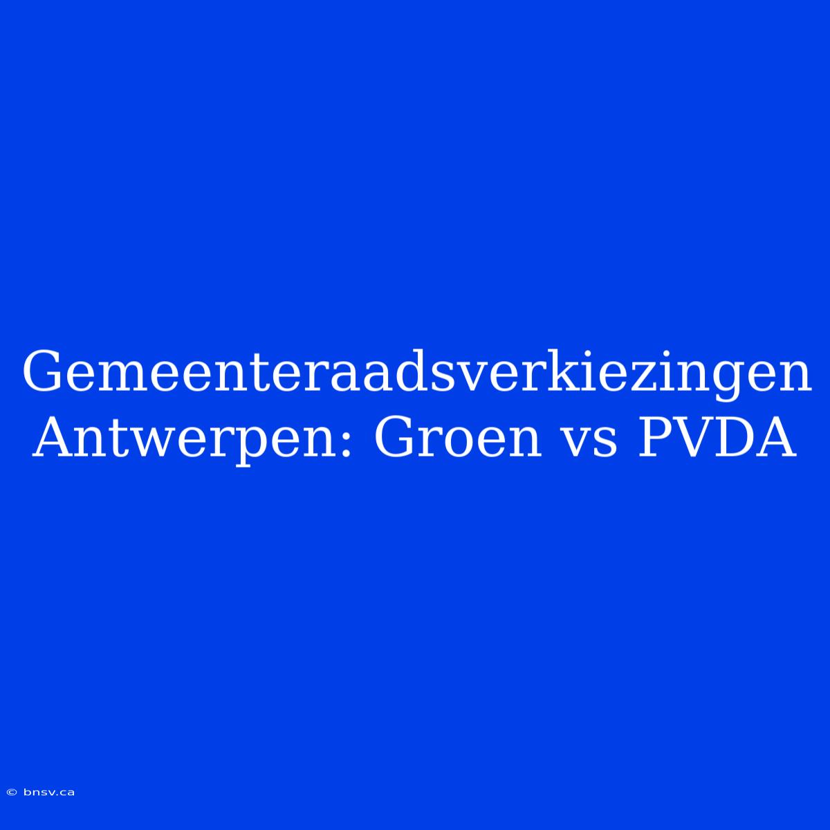 Gemeenteraadsverkiezingen Antwerpen: Groen Vs PVDA