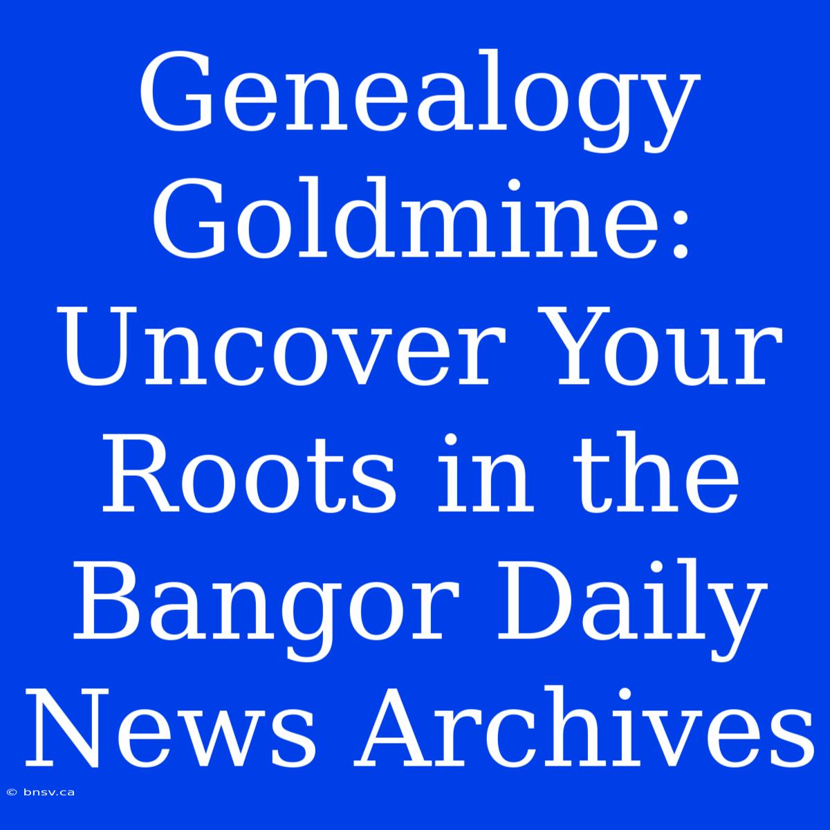 Genealogy Goldmine: Uncover Your Roots In The Bangor Daily News Archives