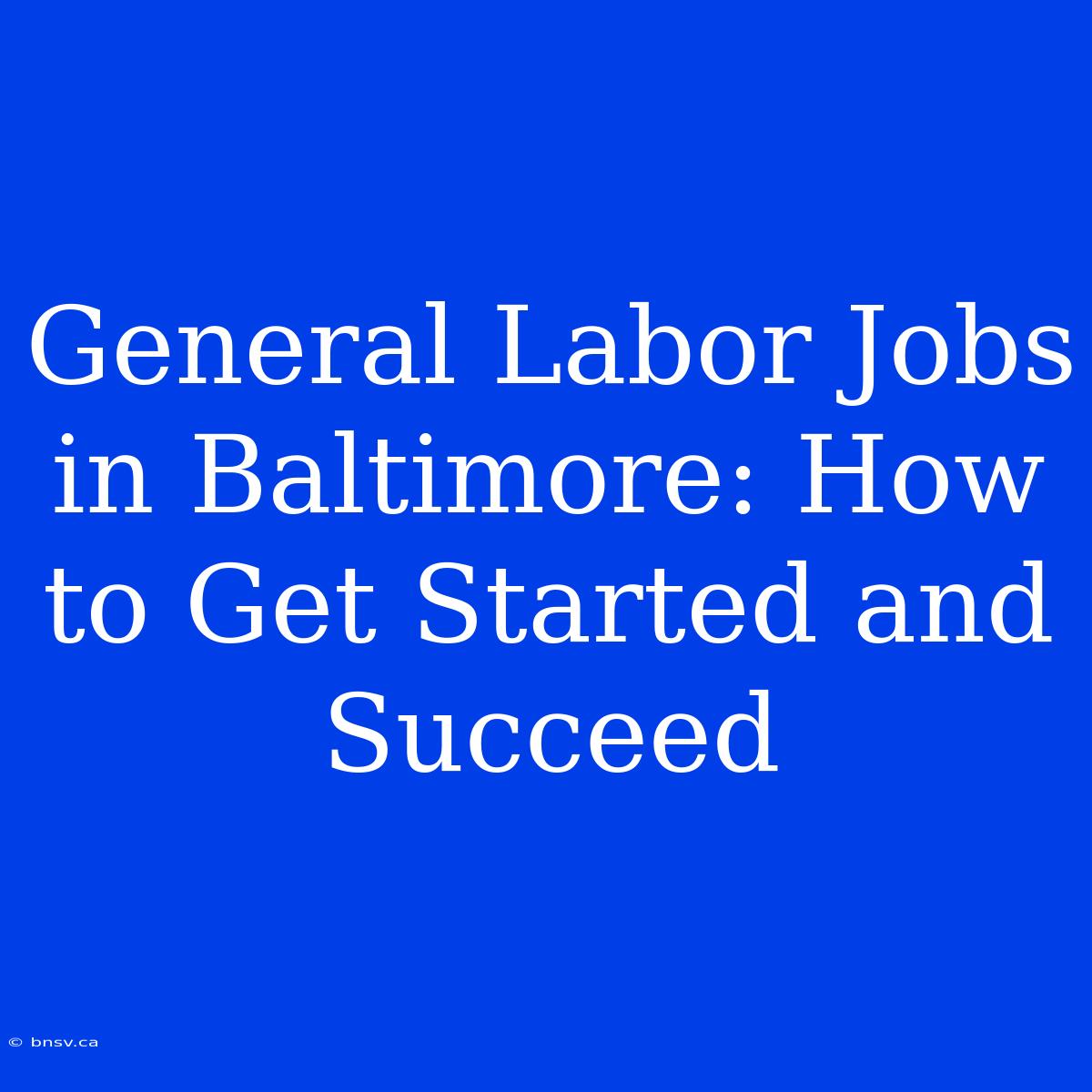 General Labor Jobs In Baltimore: How To Get Started And Succeed