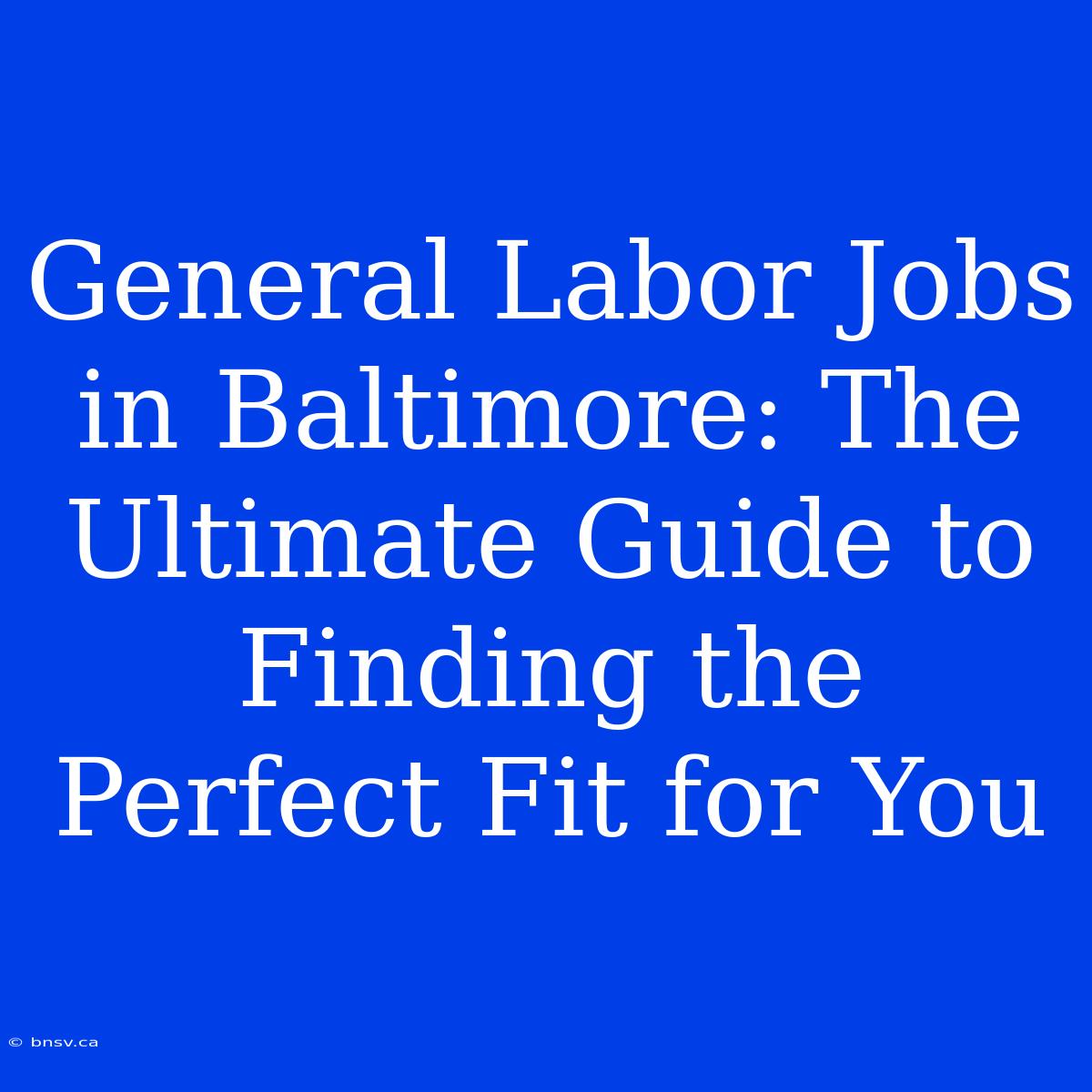 General Labor Jobs In Baltimore: The Ultimate Guide To Finding The Perfect Fit For You