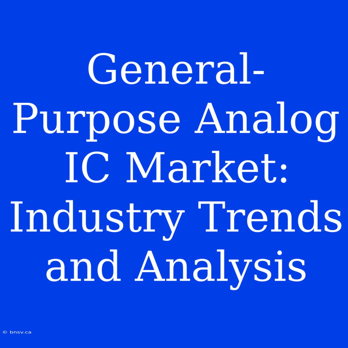 General-Purpose Analog IC Market:  Industry Trends And Analysis