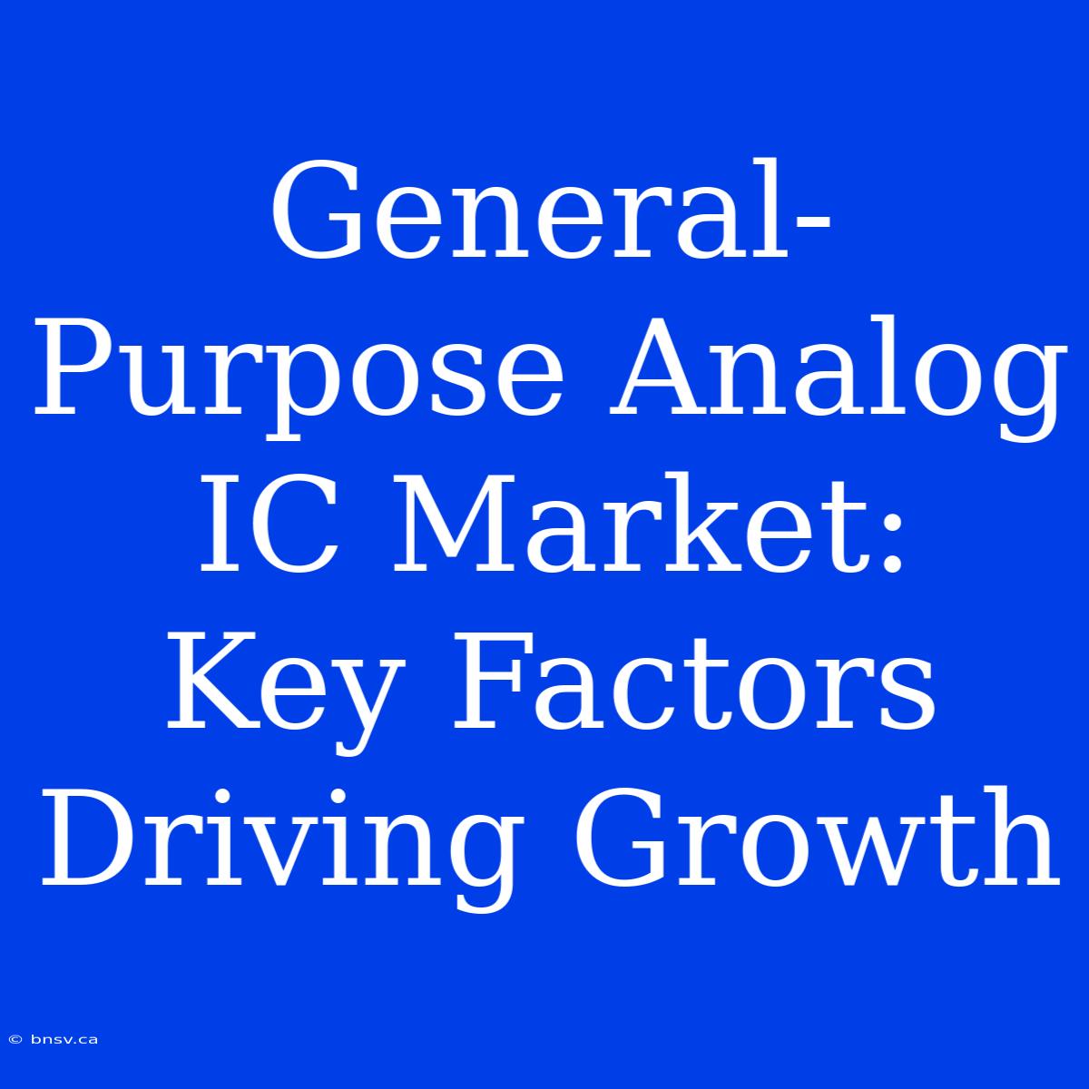 General-Purpose Analog IC Market:  Key Factors Driving Growth