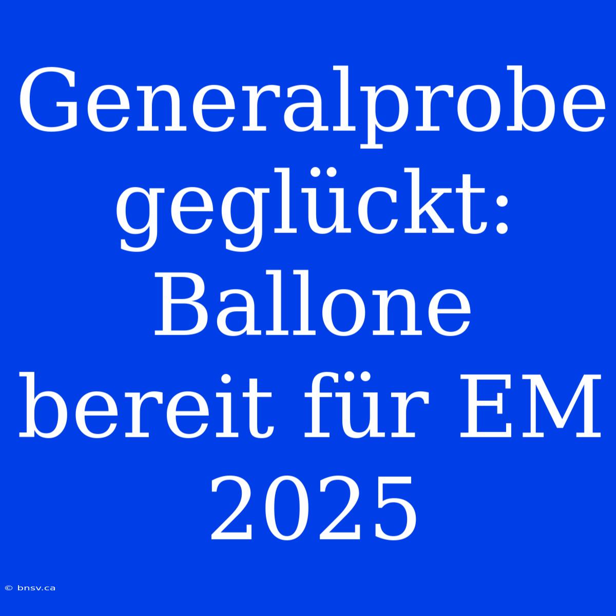 Generalprobe Geglückt: Ballone Bereit Für EM 2025