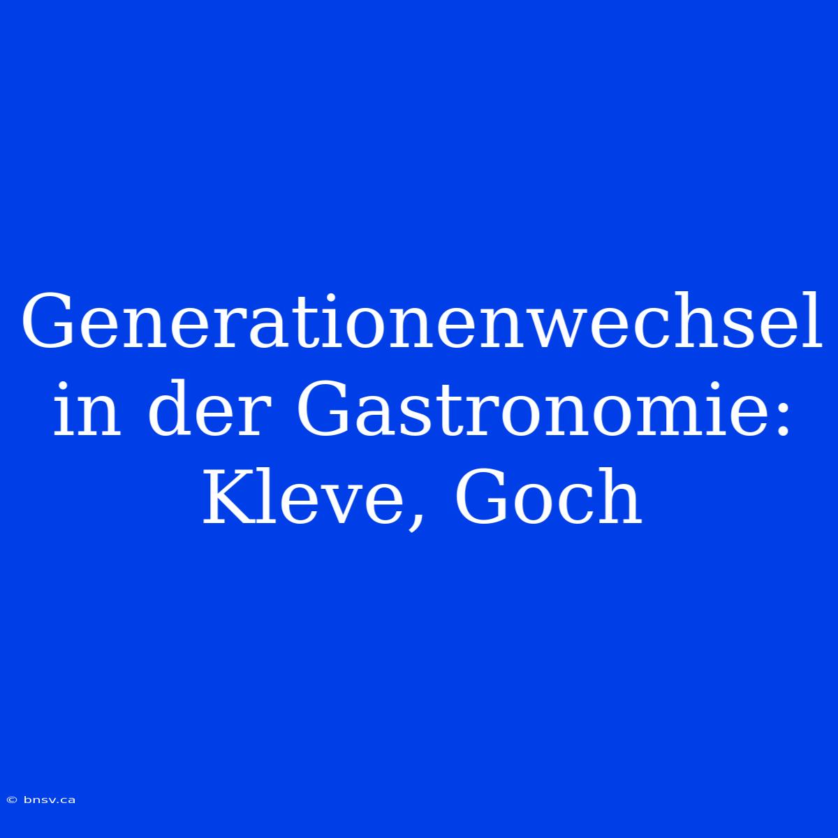 Generationenwechsel In Der Gastronomie: Kleve, Goch