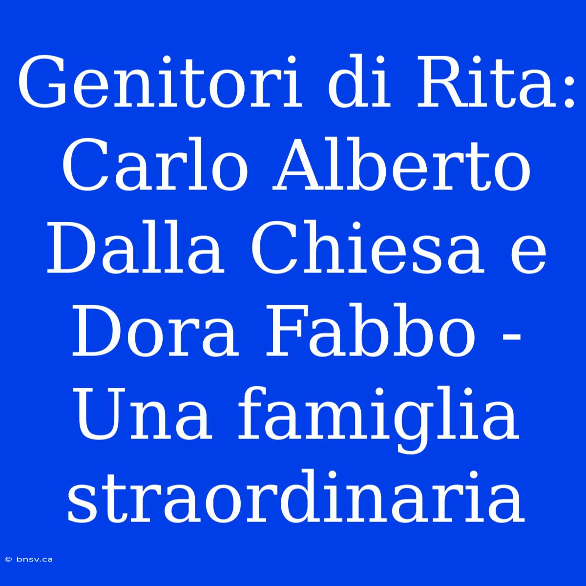 Genitori Di Rita: Carlo Alberto Dalla Chiesa E Dora Fabbo - Una Famiglia Straordinaria