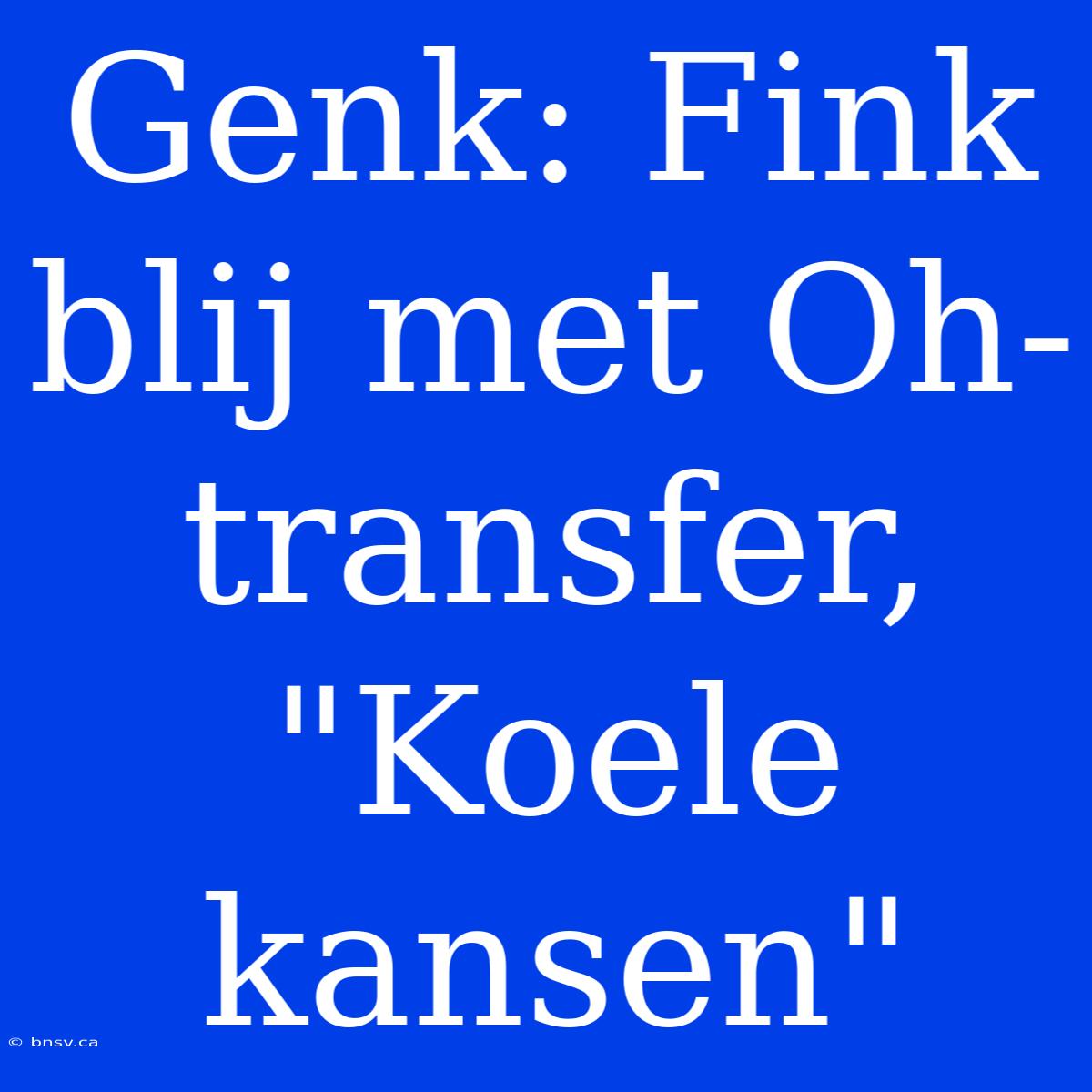 Genk: Fink Blij Met Oh-transfer, 