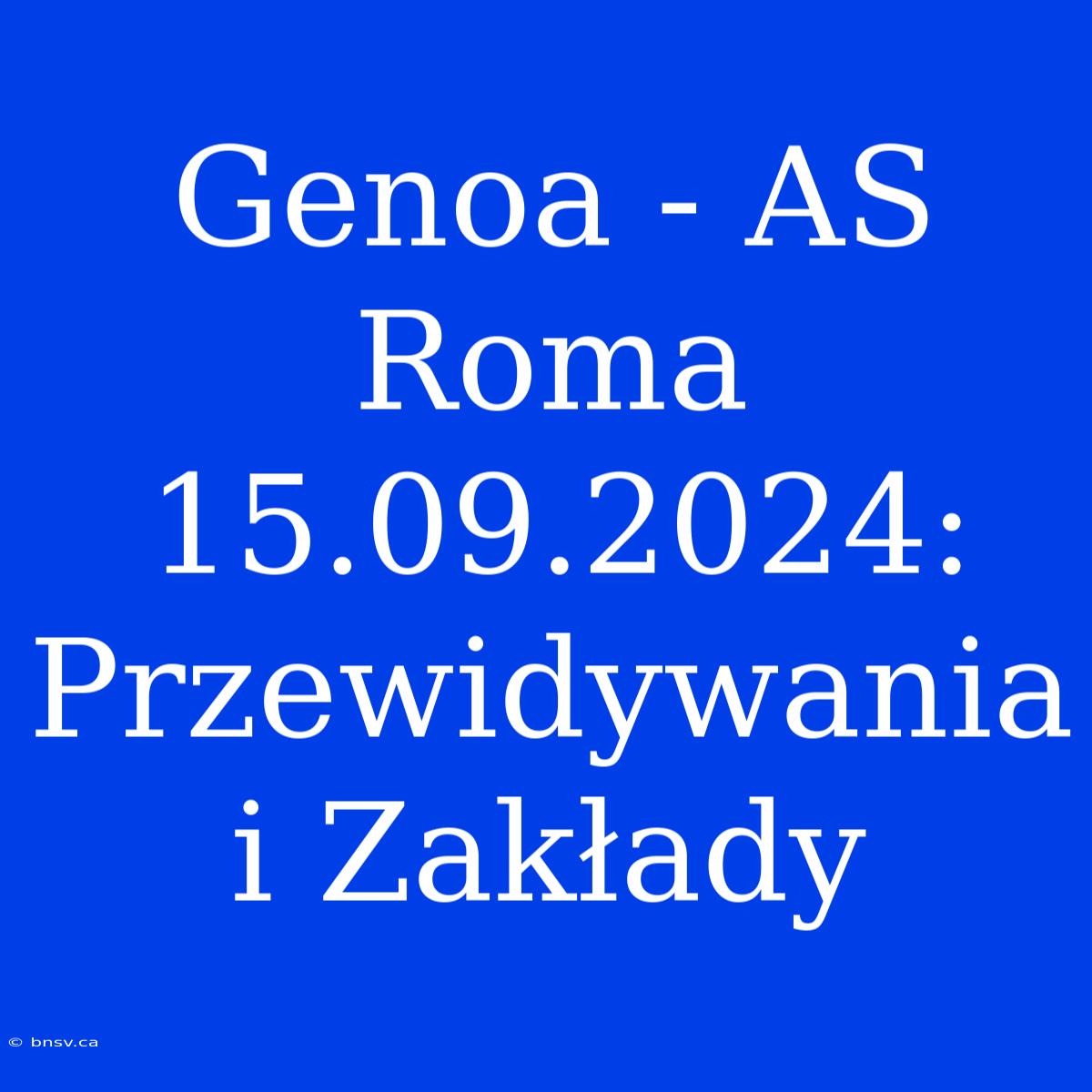 Genoa - AS Roma 15.09.2024: Przewidywania I Zakłady