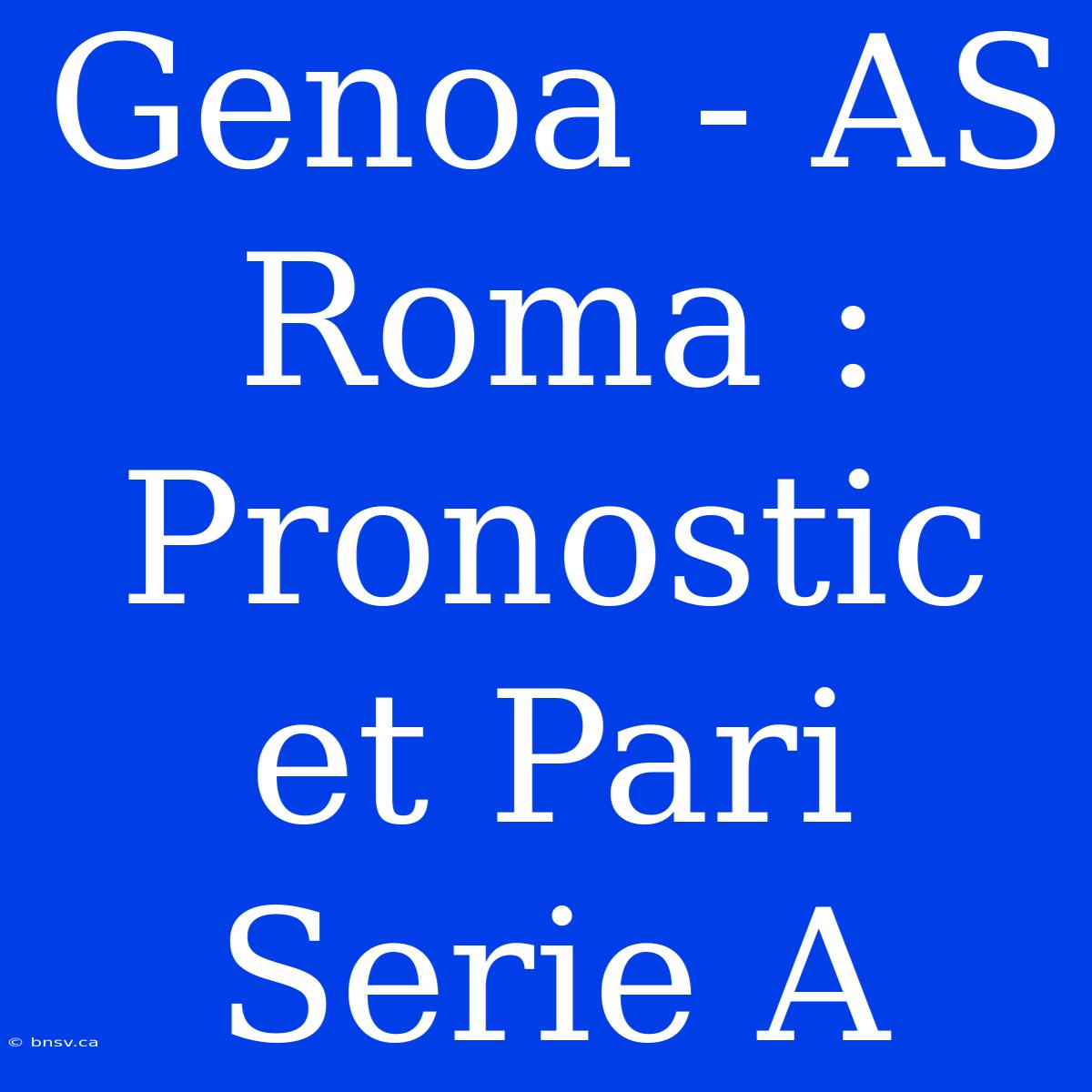 Genoa - AS Roma : Pronostic Et Pari Serie A