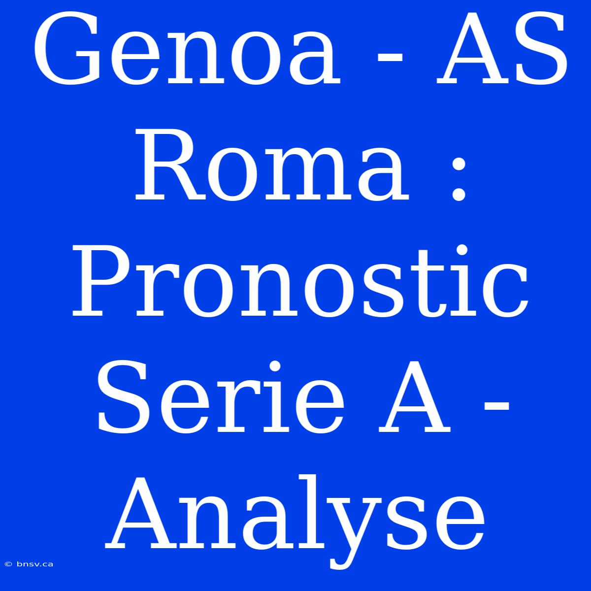 Genoa - AS Roma : Pronostic Serie A - Analyse