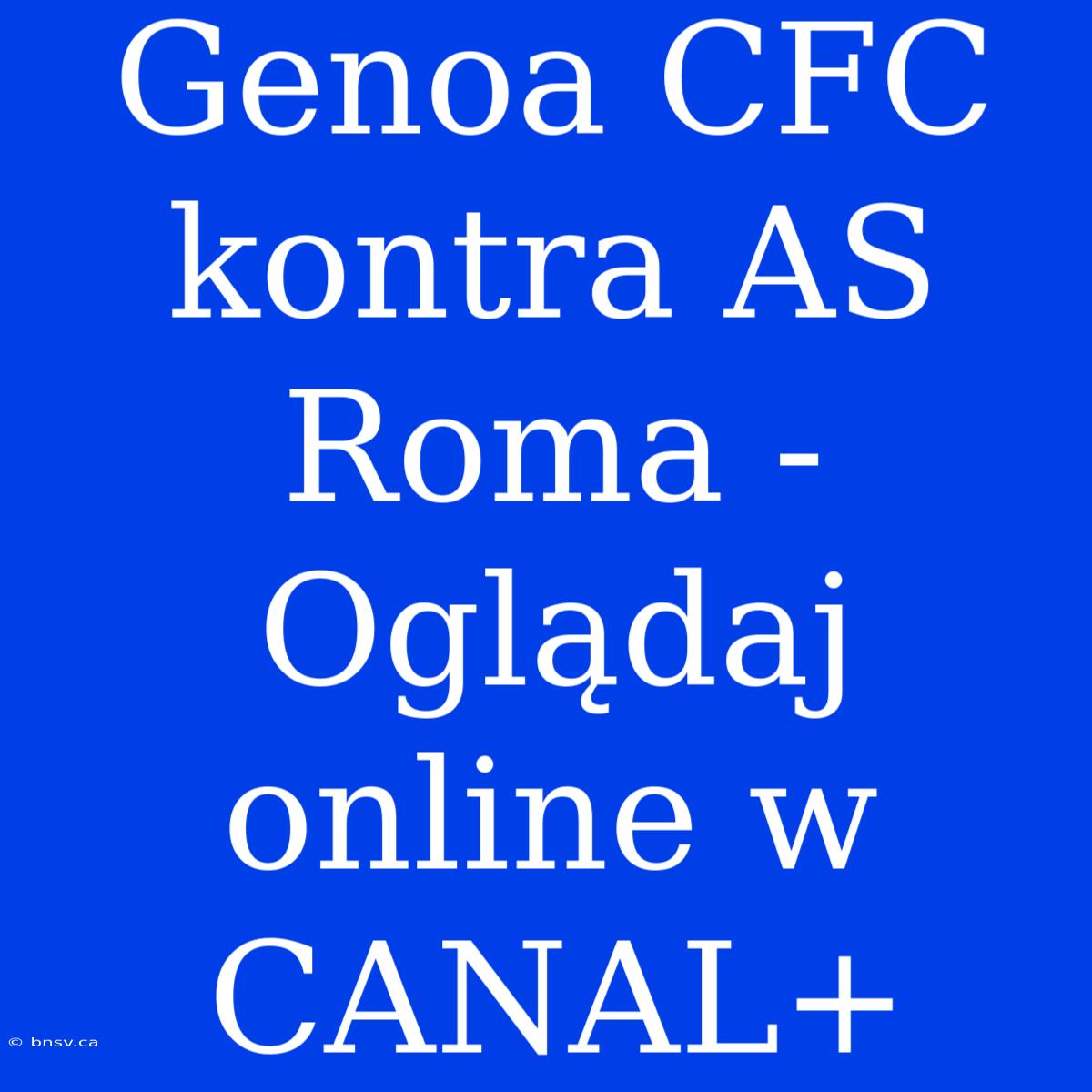 Genoa CFC Kontra AS Roma - Oglądaj Online W CANAL+