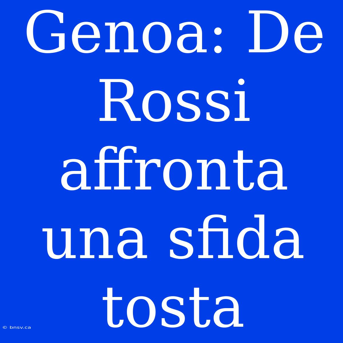 Genoa: De Rossi Affronta Una Sfida Tosta