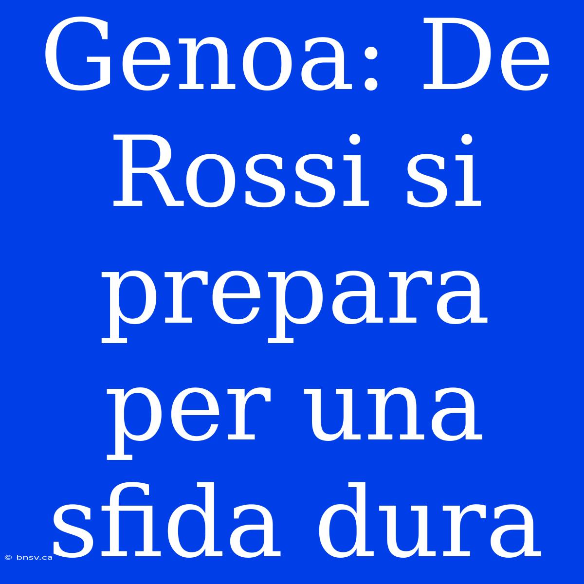 Genoa: De Rossi Si Prepara Per Una Sfida Dura