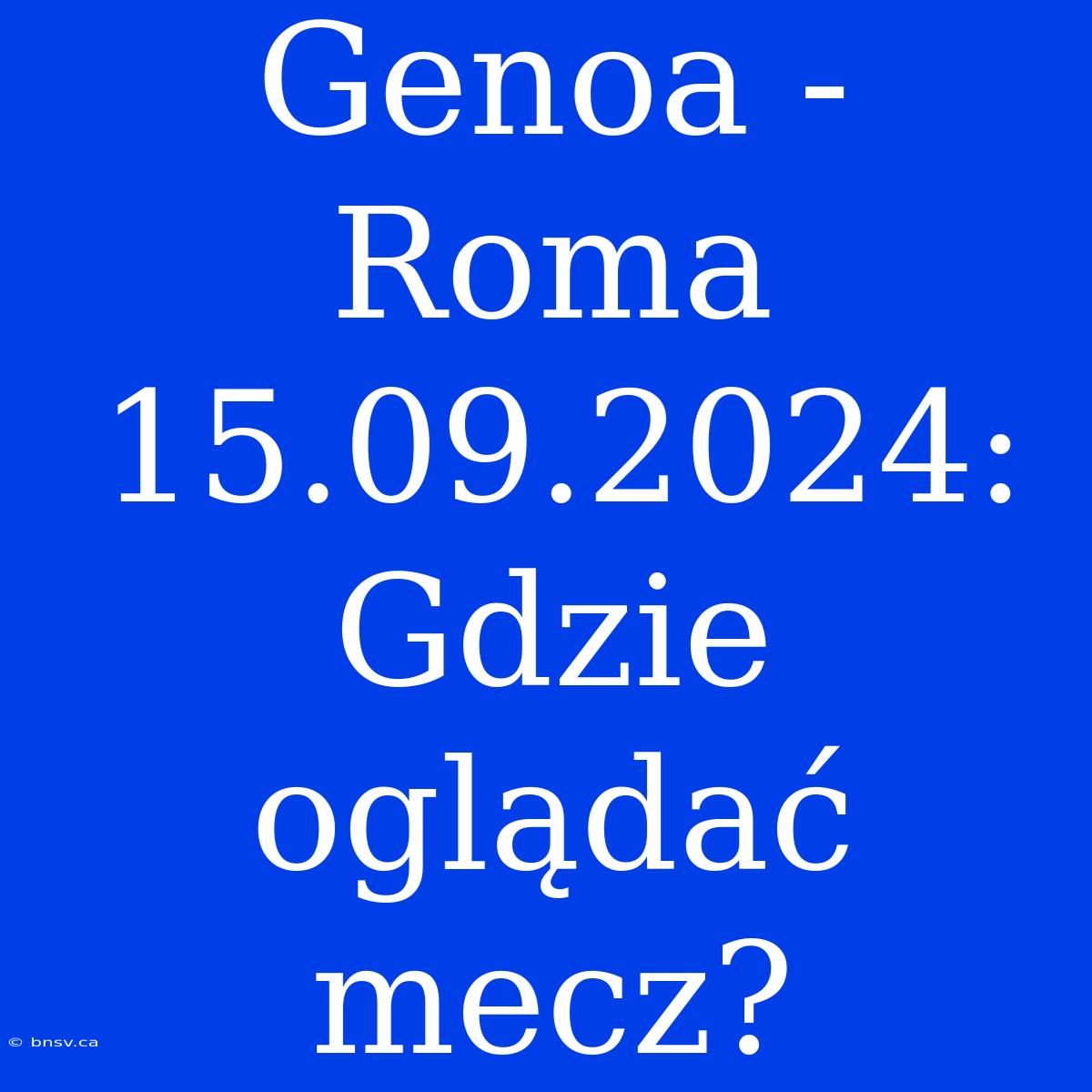 Genoa - Roma 15.09.2024: Gdzie Oglądać Mecz?