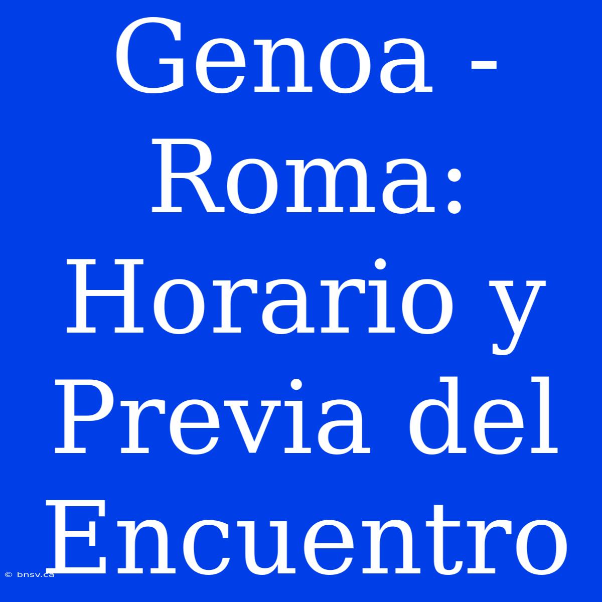 Genoa - Roma: Horario Y Previa Del Encuentro