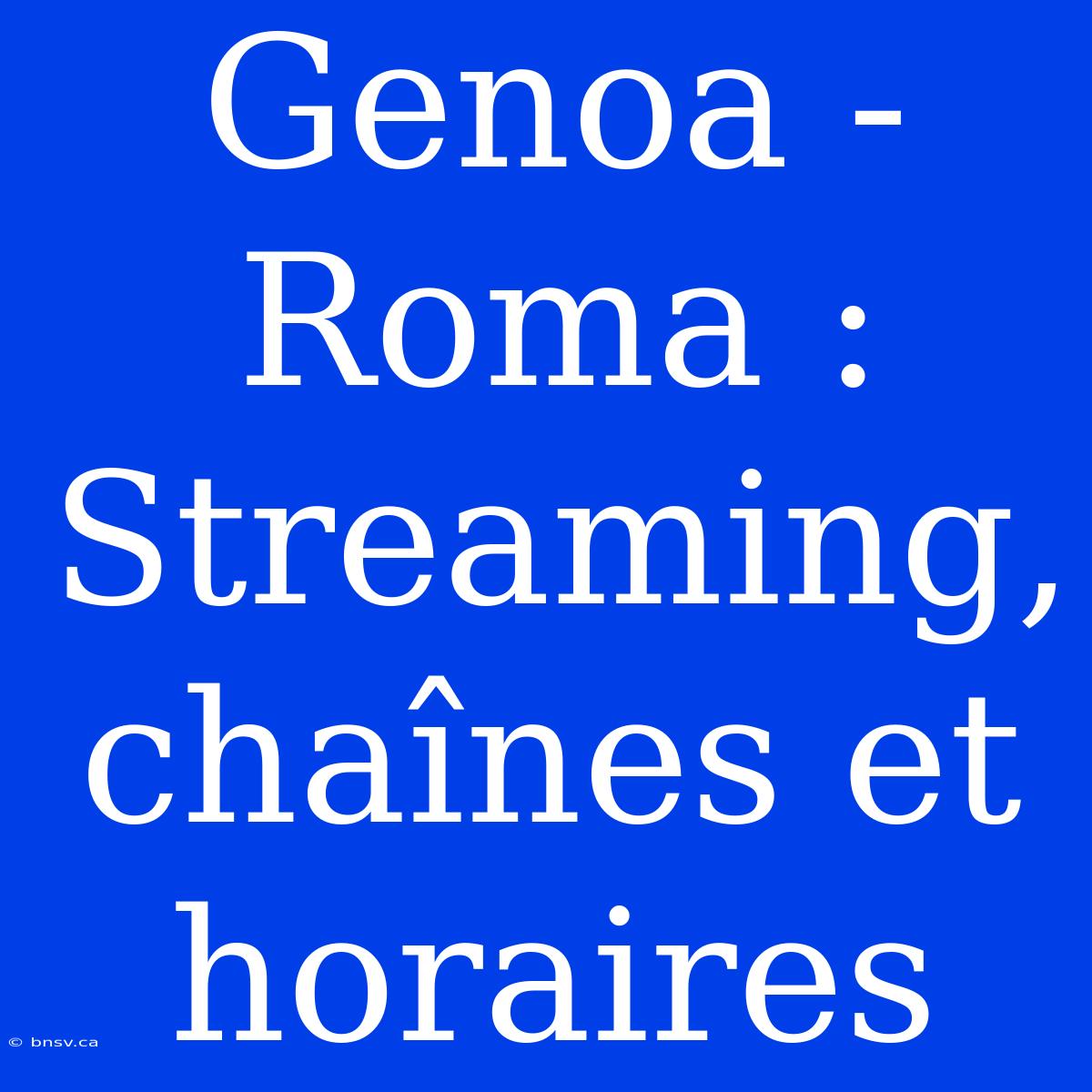 Genoa - Roma : Streaming, Chaînes Et Horaires