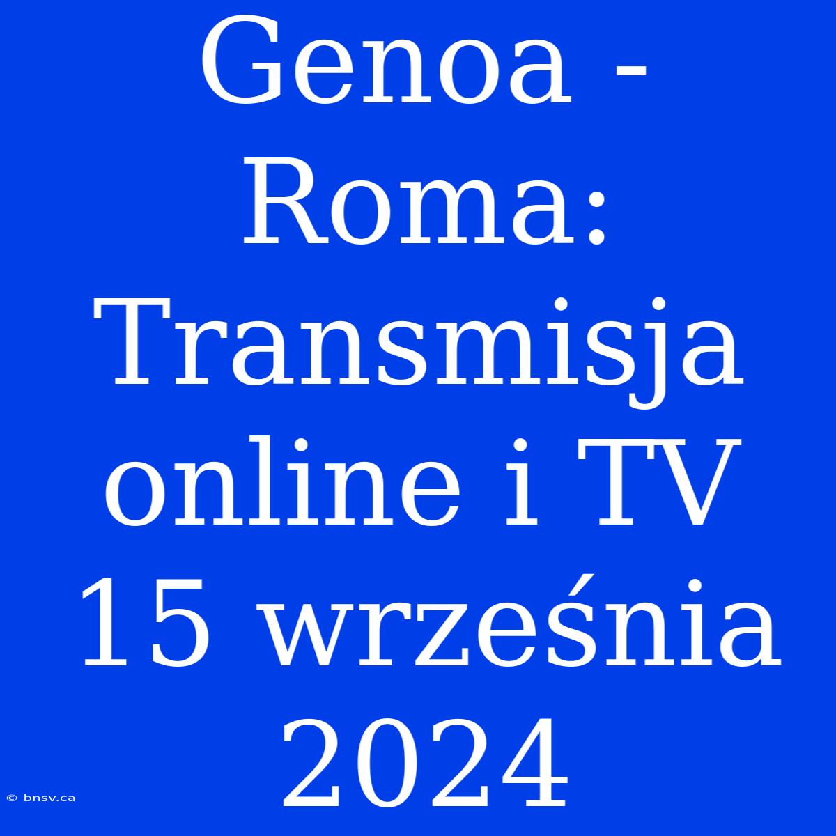 Genoa - Roma: Transmisja Online I TV 15 Września 2024