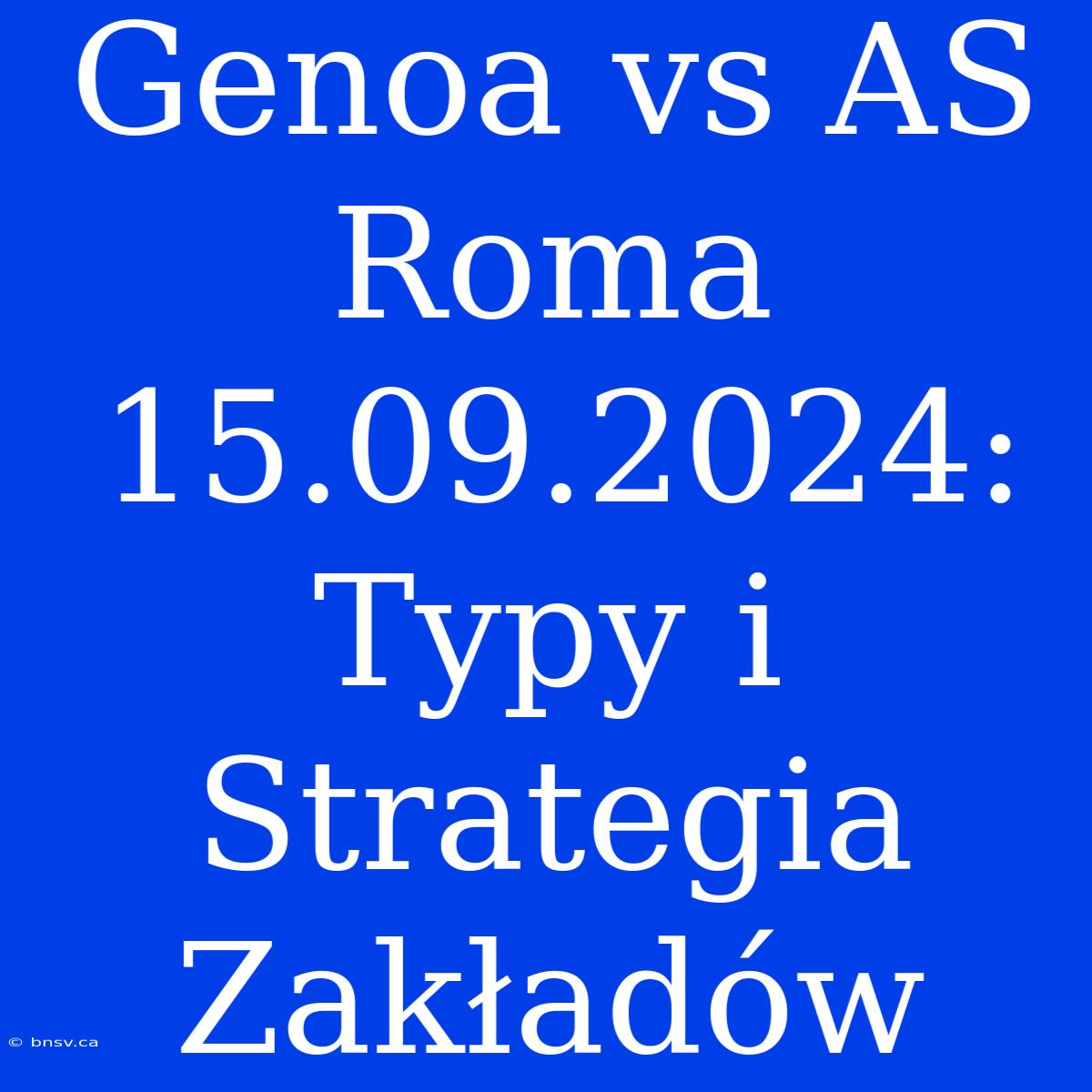 Genoa Vs AS Roma 15.09.2024: Typy I Strategia Zakładów