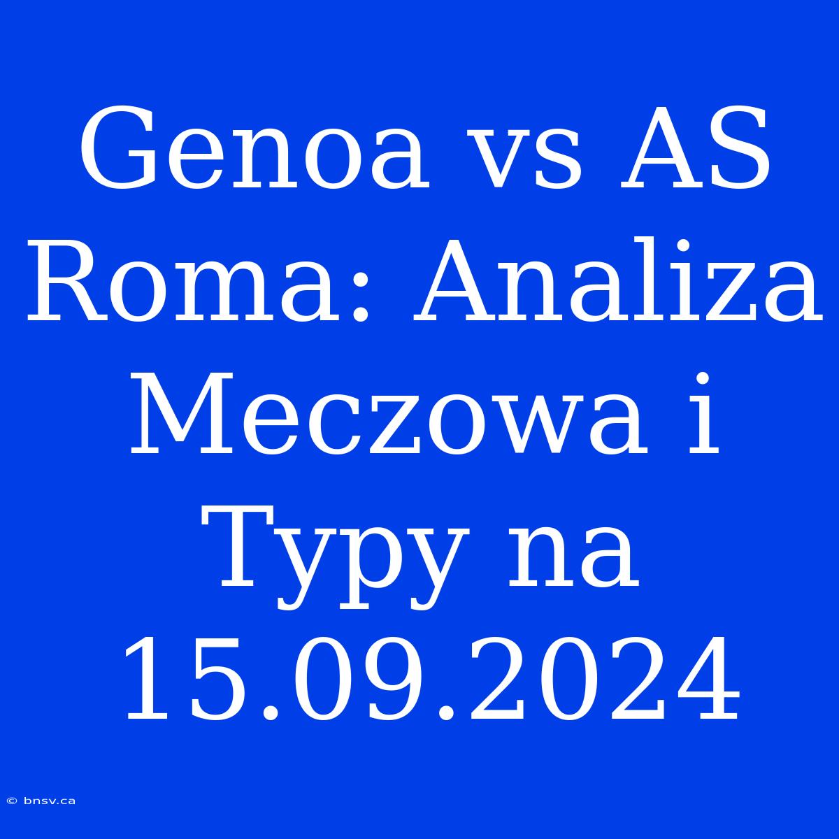 Genoa Vs AS Roma: Analiza Meczowa I Typy Na 15.09.2024