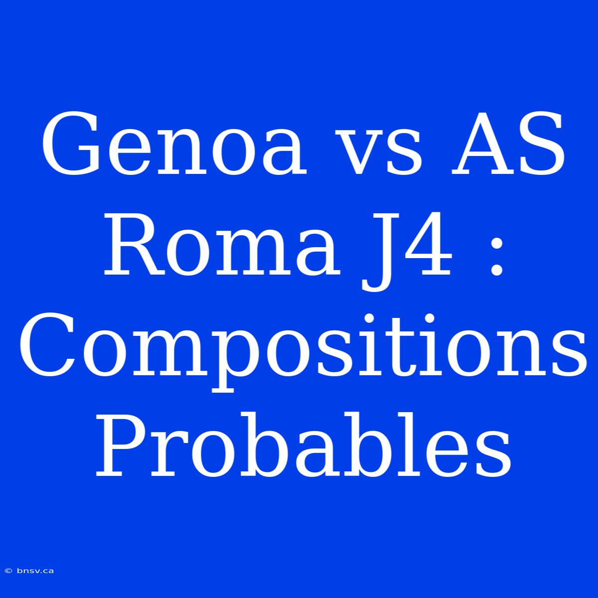 Genoa Vs AS Roma J4 : Compositions Probables