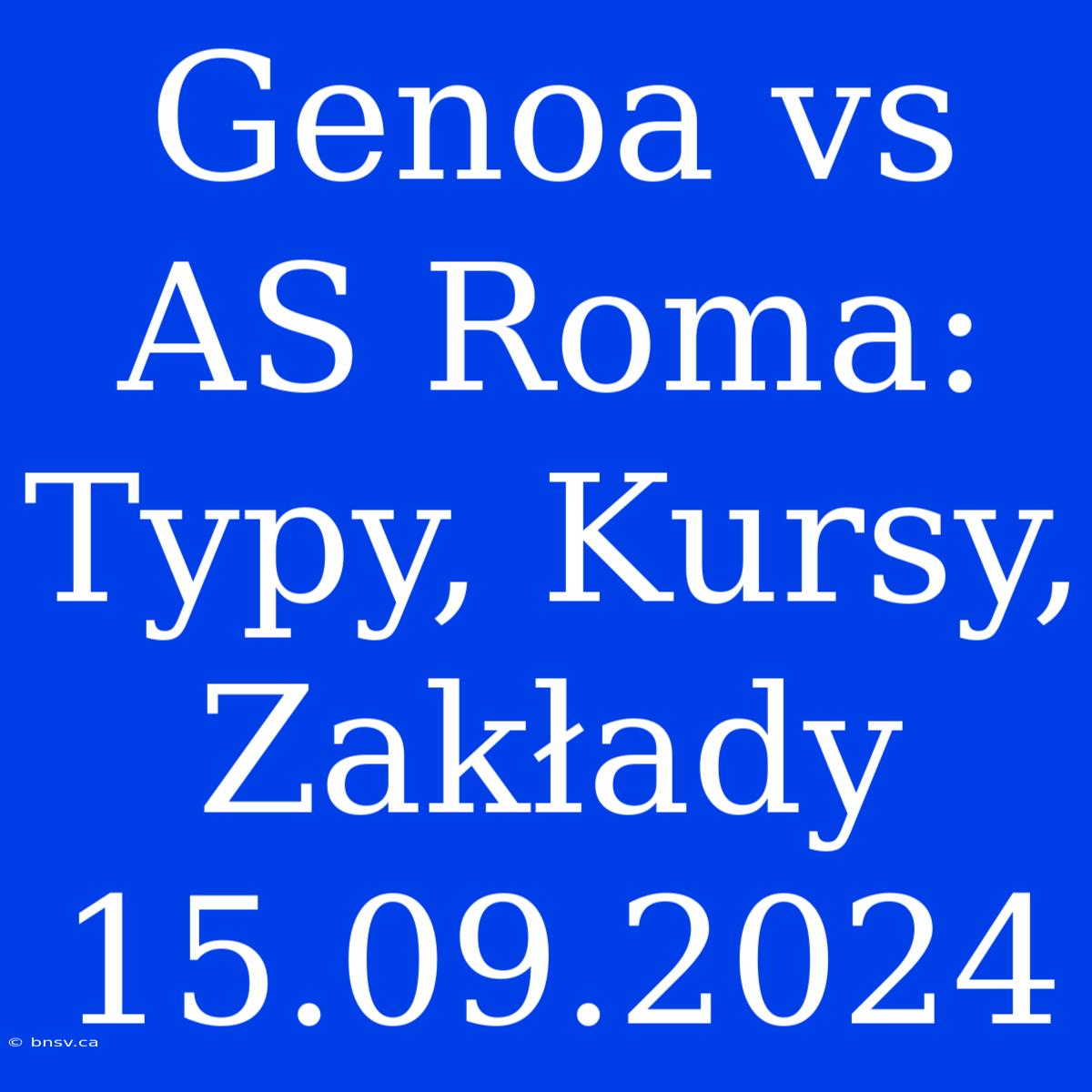 Genoa Vs AS Roma: Typy, Kursy, Zakłady 15.09.2024