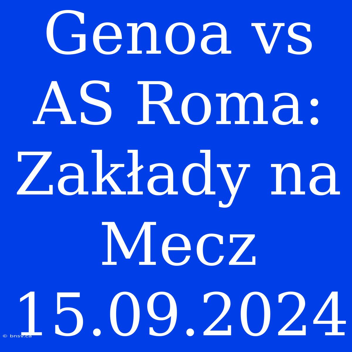 Genoa Vs AS Roma: Zakłady Na Mecz 15.09.2024