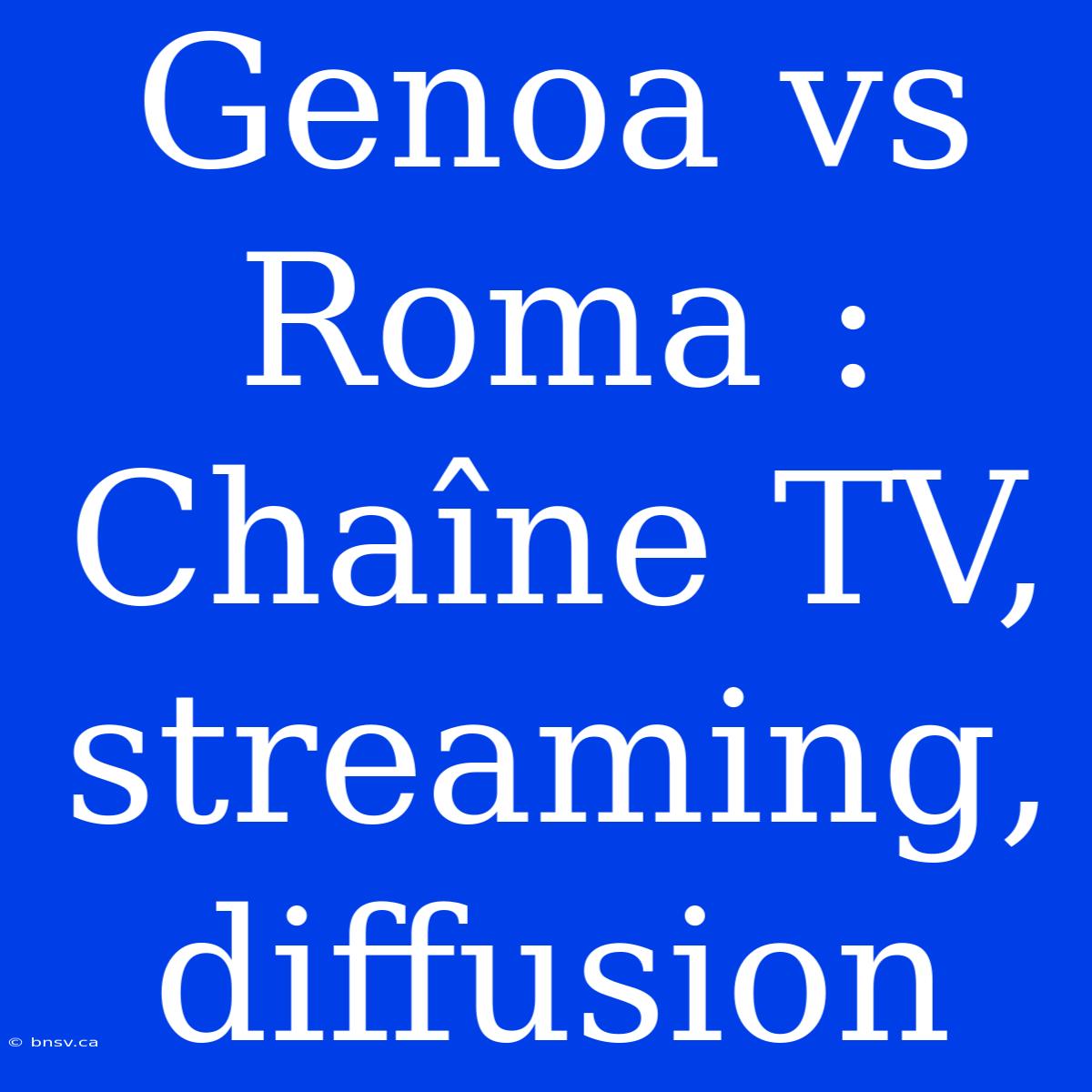 Genoa Vs Roma : Chaîne TV, Streaming, Diffusion