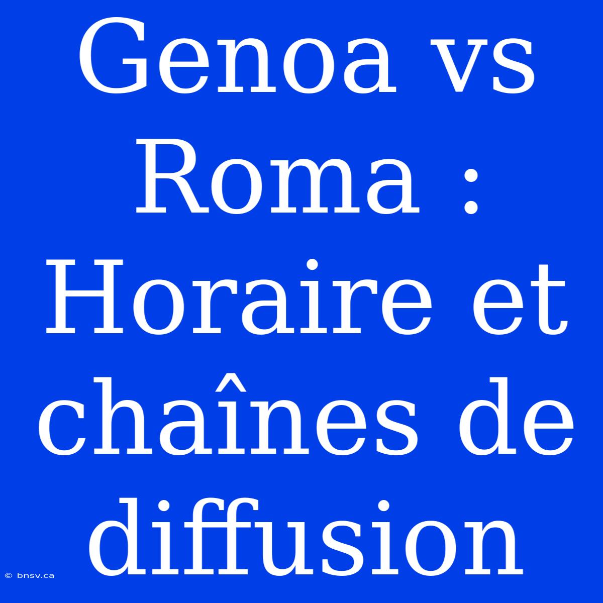 Genoa Vs Roma : Horaire Et Chaînes De Diffusion