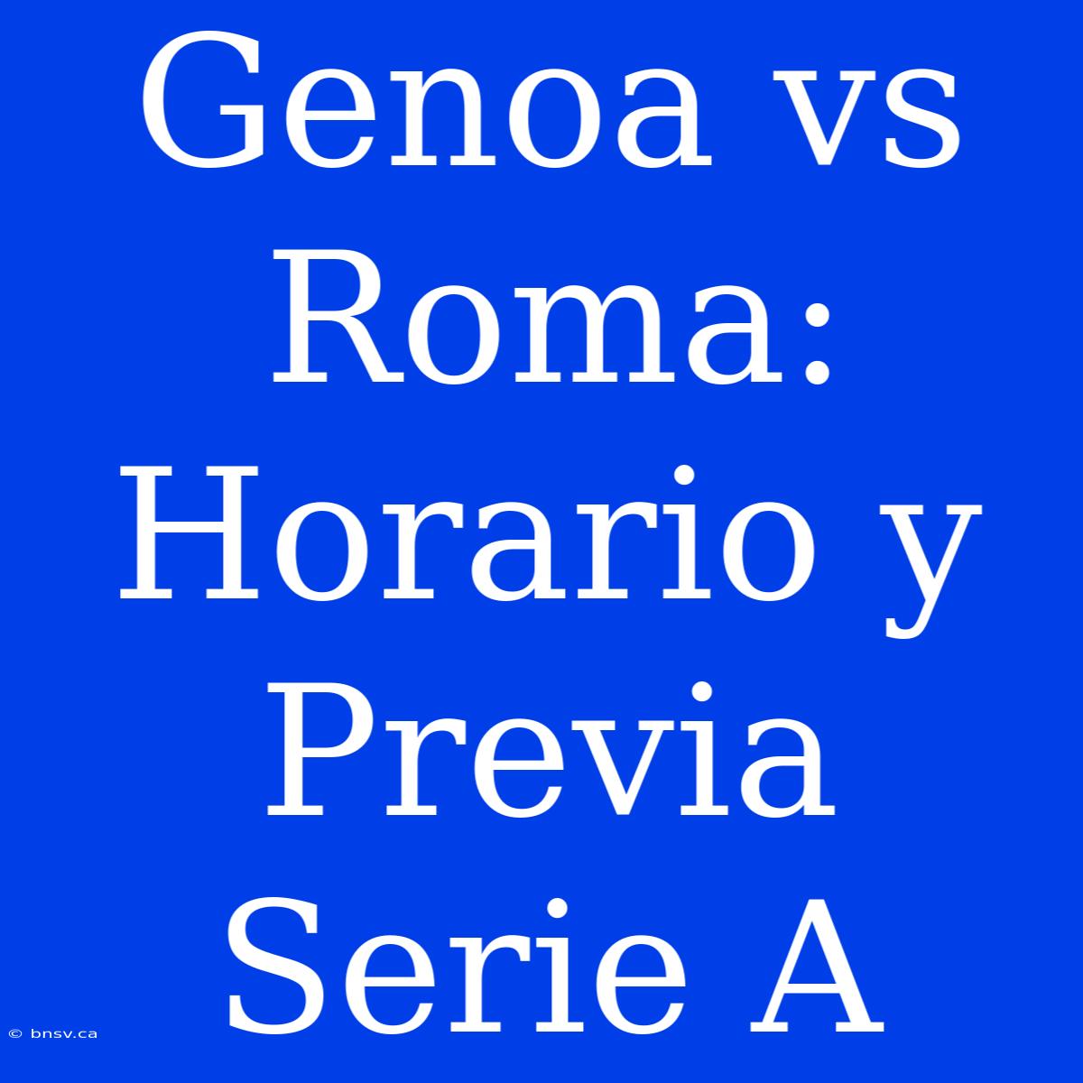 Genoa Vs Roma: Horario Y Previa Serie A