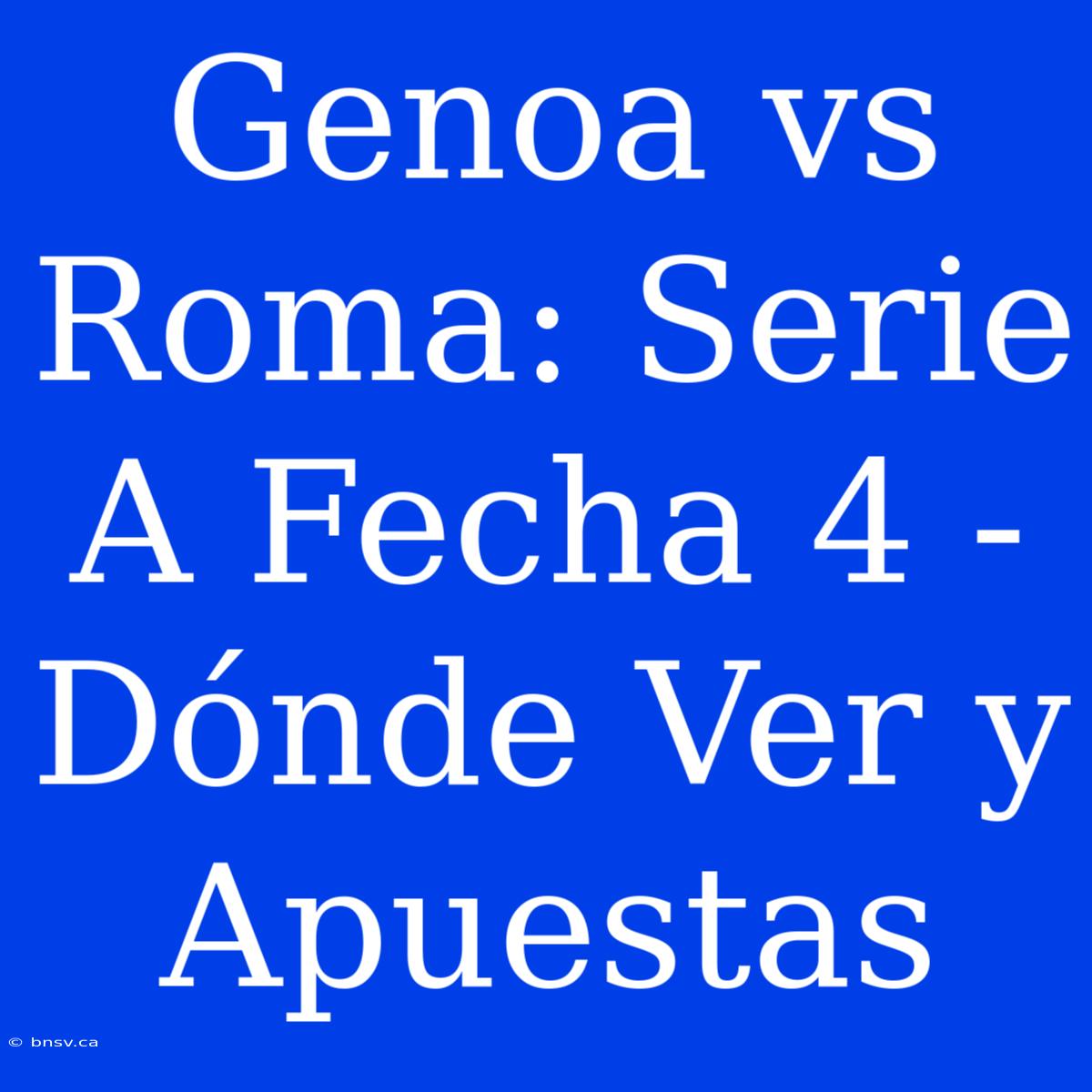 Genoa Vs Roma: Serie A Fecha 4 - Dónde Ver Y Apuestas