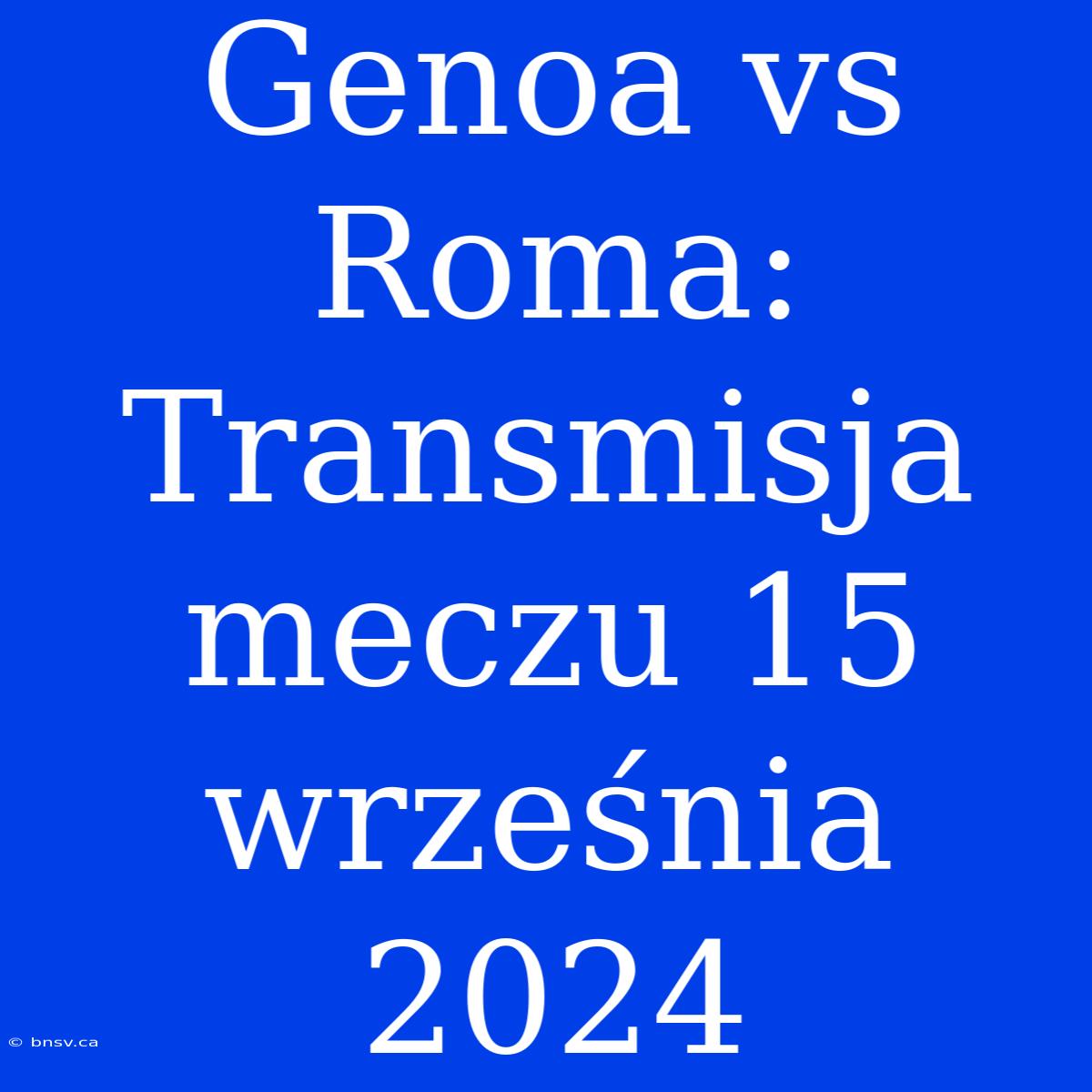 Genoa Vs Roma: Transmisja Meczu 15 Września 2024