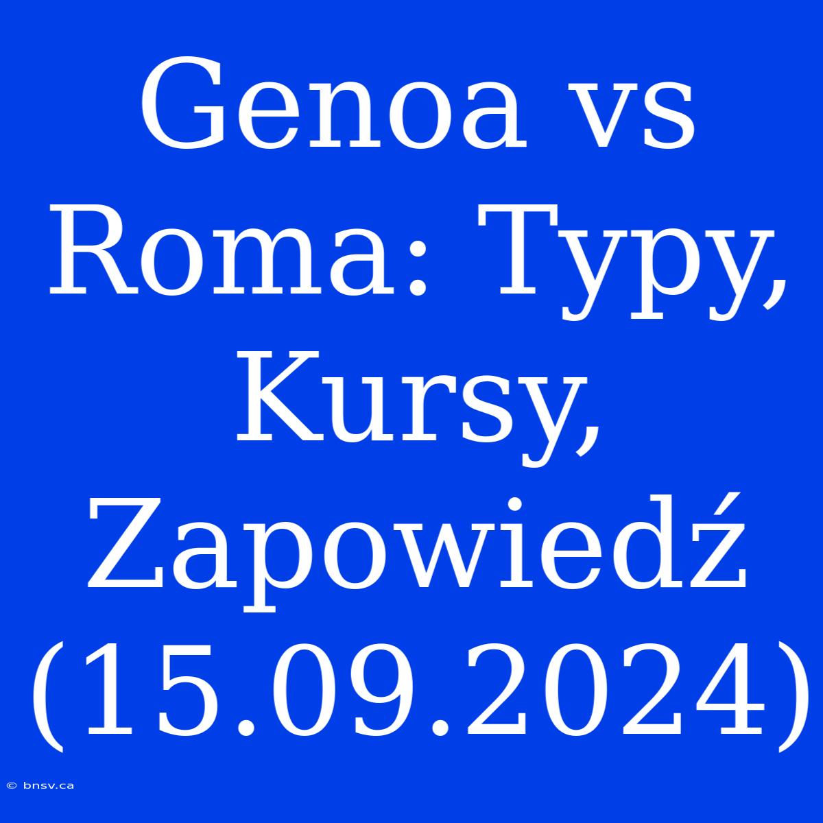 Genoa Vs Roma: Typy, Kursy, Zapowiedź (15.09.2024)