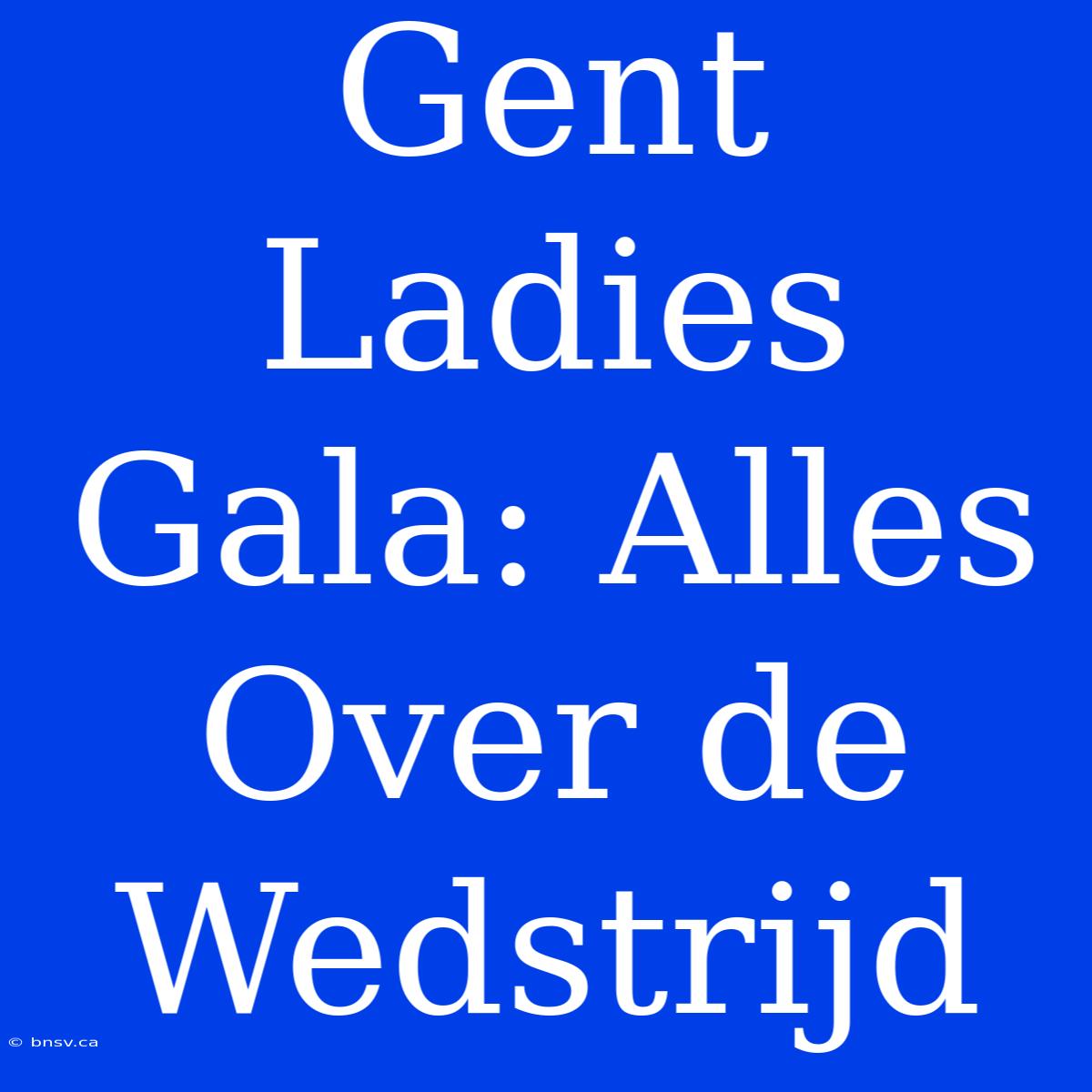 Gent Ladies Gala: Alles Over De Wedstrijd