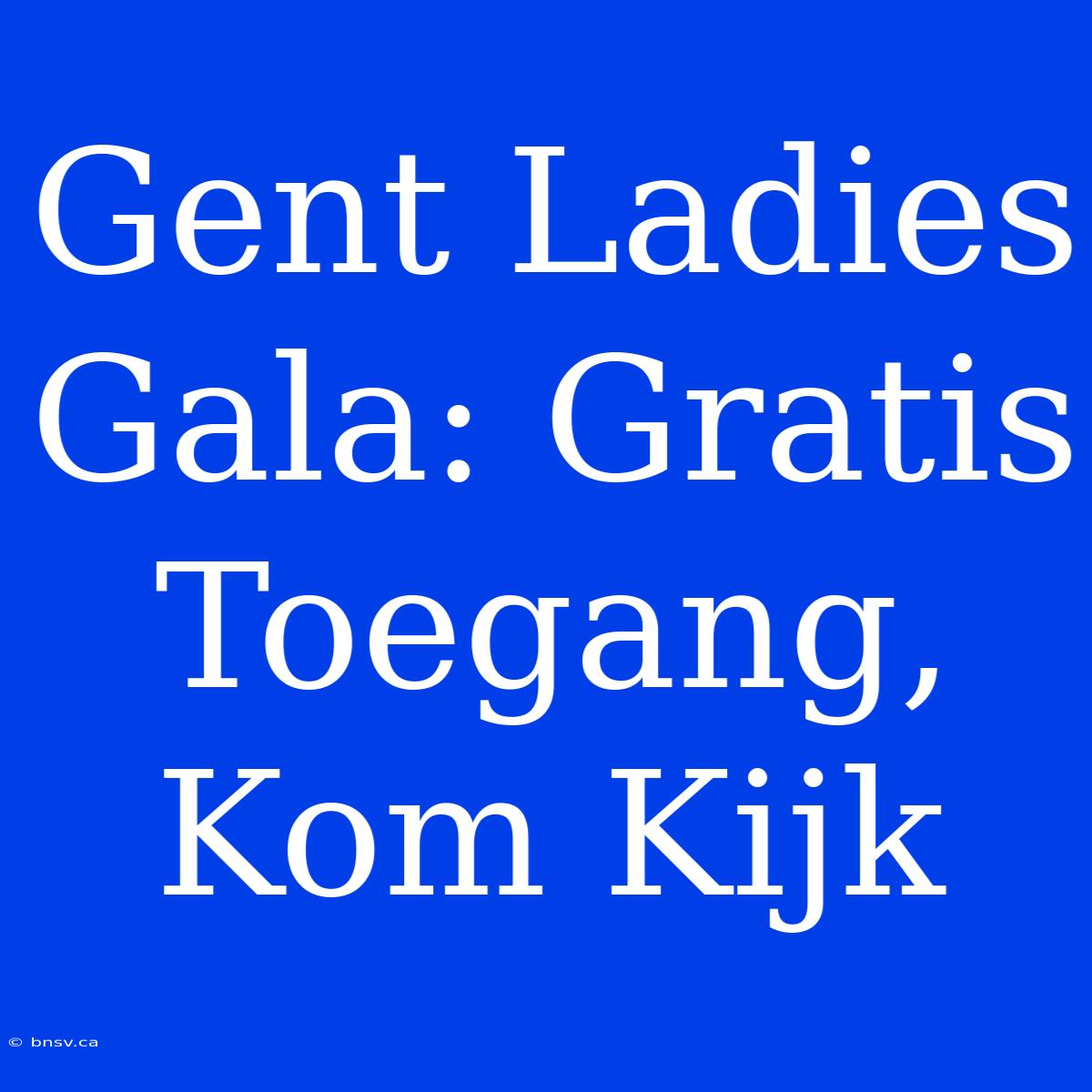 Gent Ladies Gala: Gratis Toegang, Kom Kijk