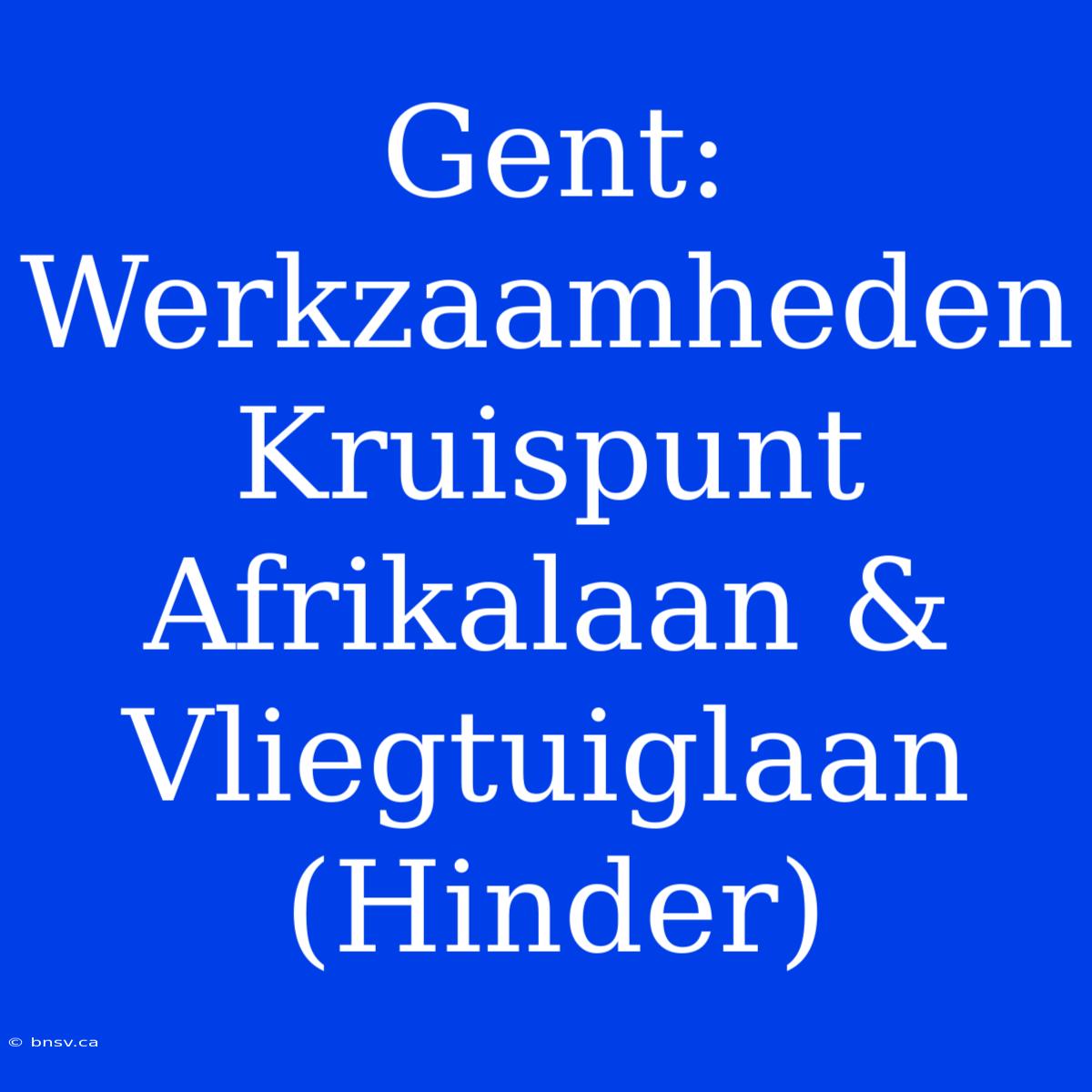 Gent: Werkzaamheden Kruispunt Afrikalaan & Vliegtuiglaan (Hinder)