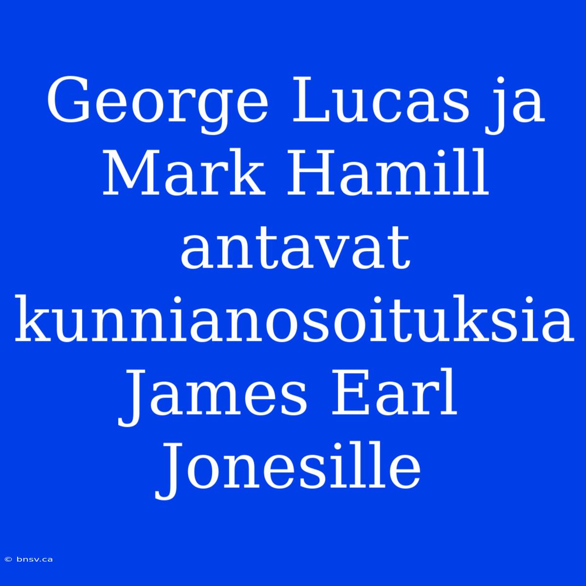 George Lucas Ja Mark Hamill Antavat Kunnianosoituksia James Earl Jonesille