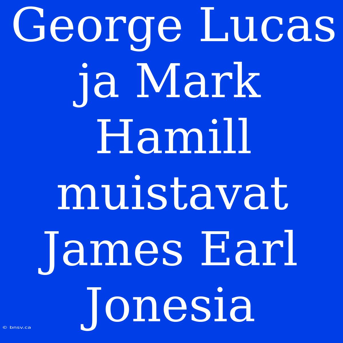 George Lucas Ja Mark Hamill Muistavat James Earl Jonesia