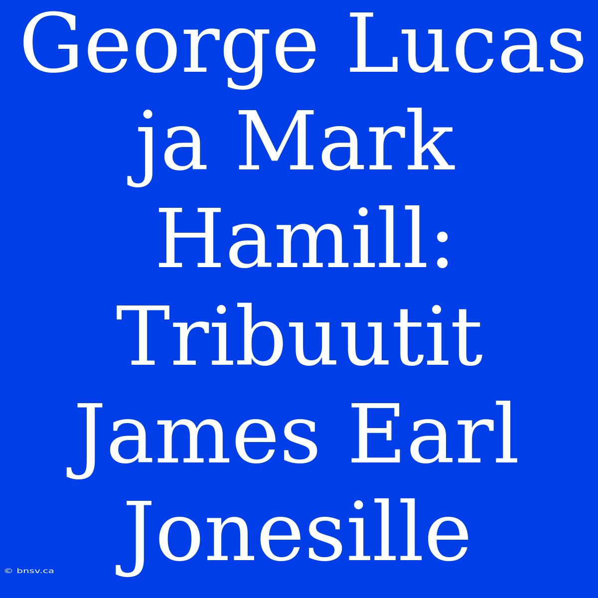 George Lucas Ja Mark Hamill: Tribuutit James Earl Jonesille