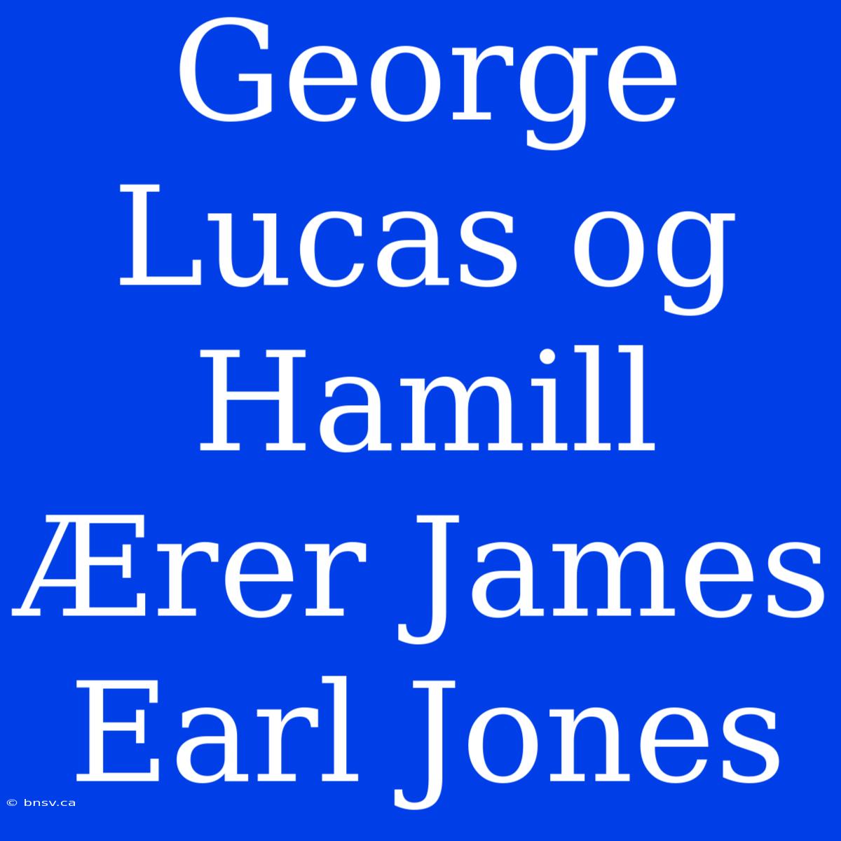 George Lucas Og Hamill Ærer James Earl Jones