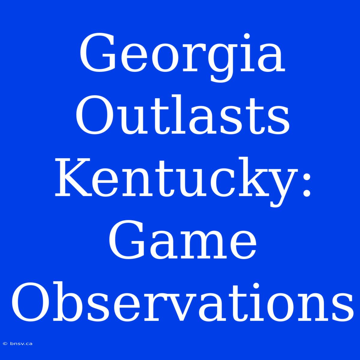 Georgia Outlasts Kentucky: Game Observations