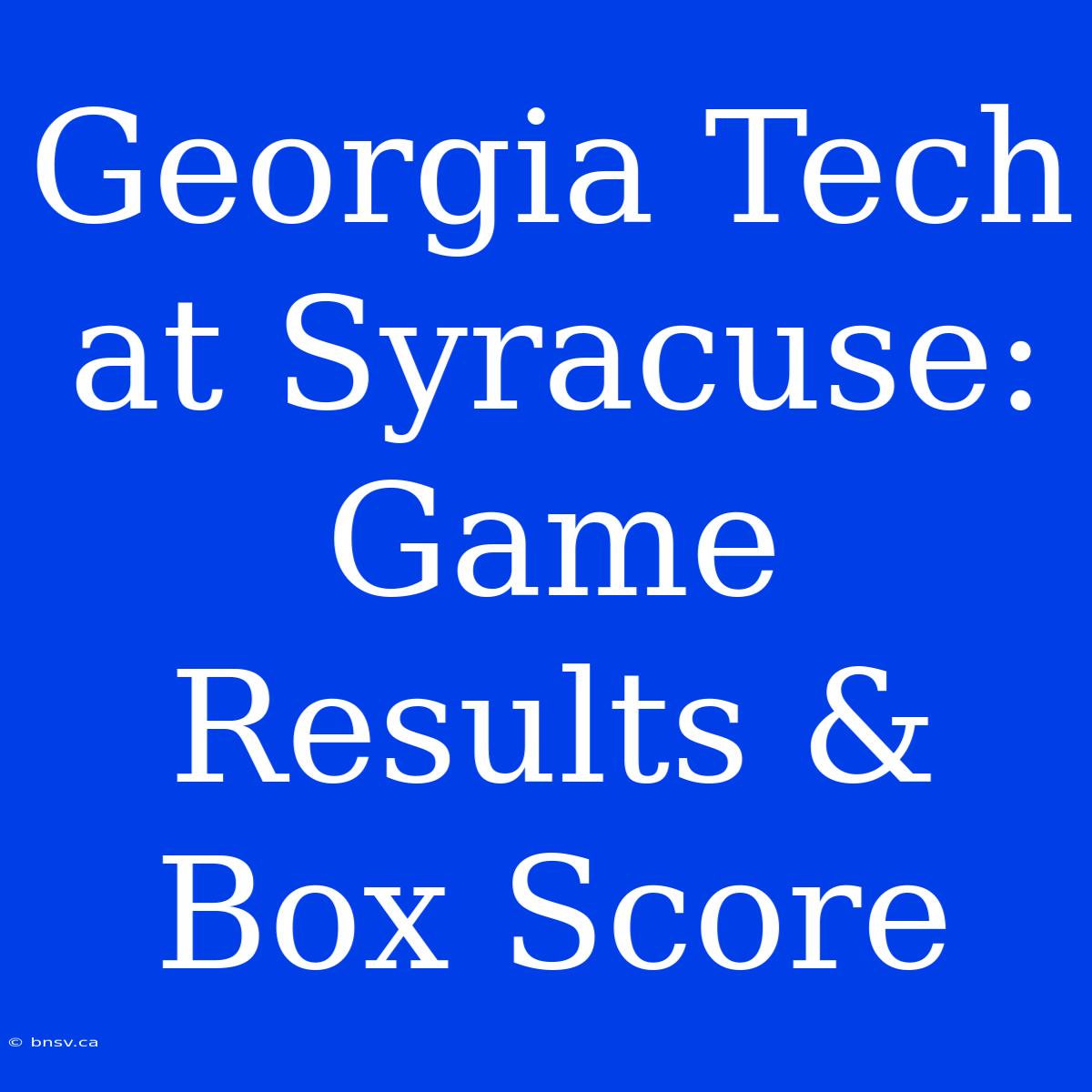 Georgia Tech At Syracuse: Game Results & Box Score