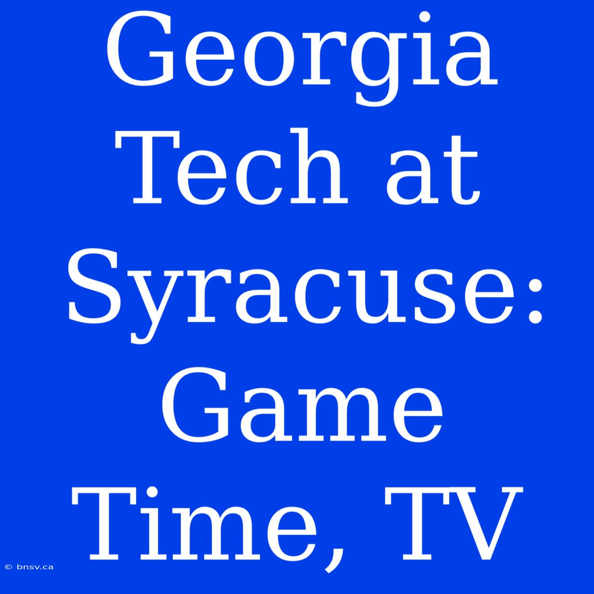 Georgia Tech At Syracuse: Game Time, TV